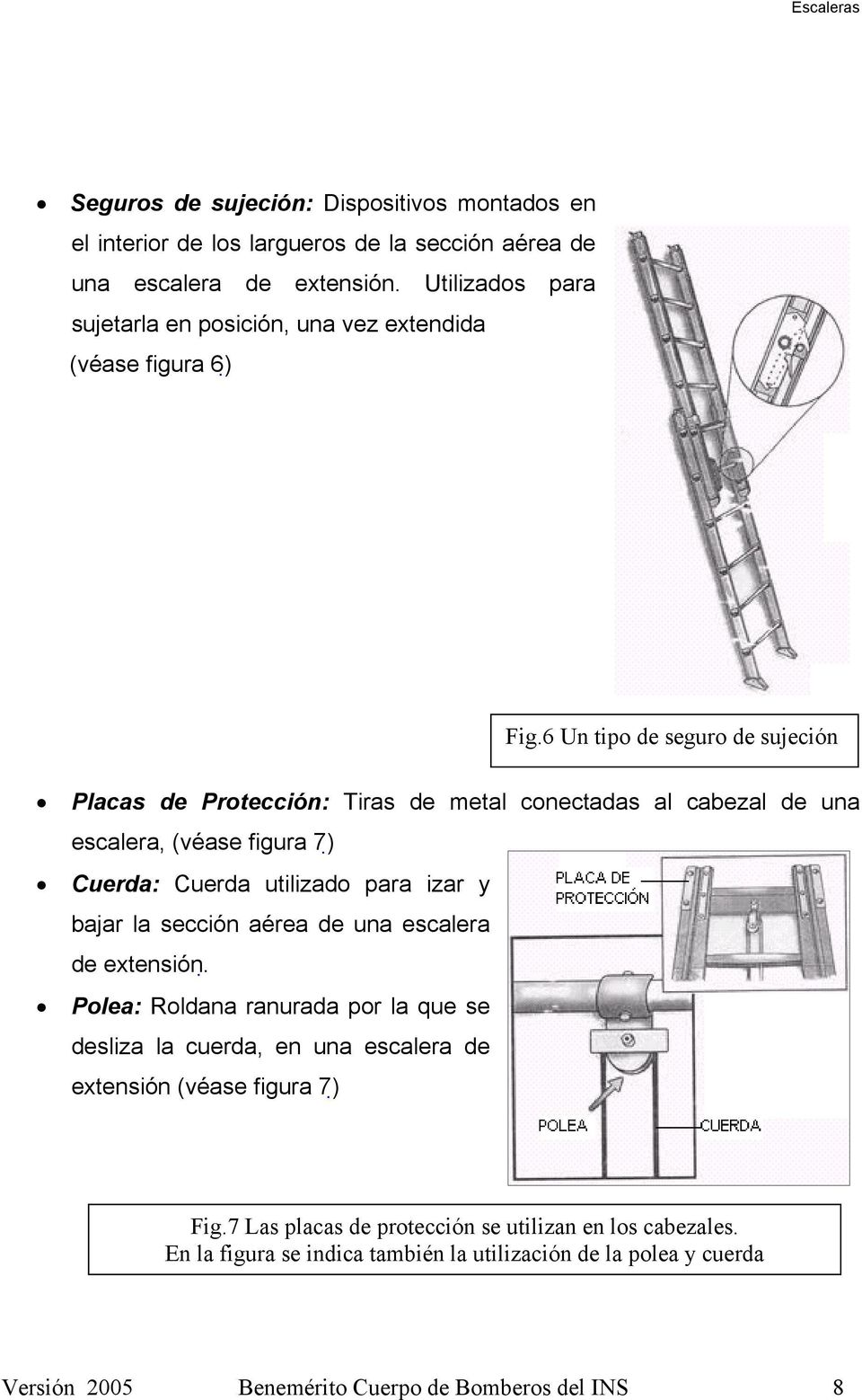 6 Un tipo de seguro de sujeción Placas de Protección: Tiras de metal conectadas al cabezal de una escalera, (véase figura 7) Cuerda: Cuerda utilizado para izar y bajar la