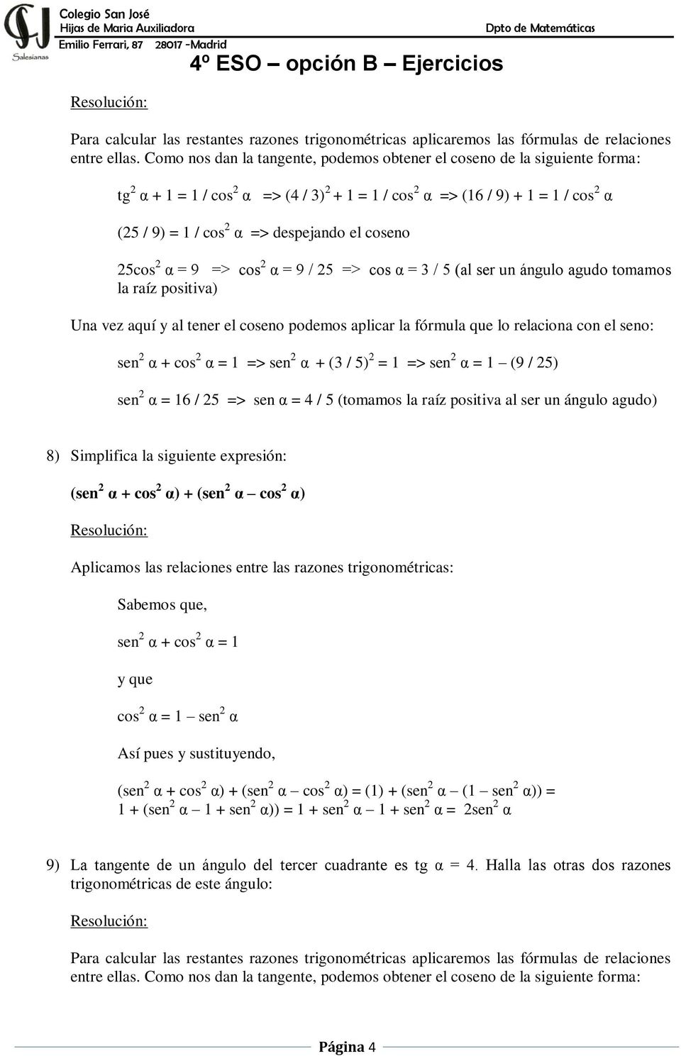 el coseno 25cos 2 α = 9 => cos 2 α = 9 / 25 => cos α = 3 / 5 (al ser un ángulo agudo tomamos la raíz positiva) Una vez aquí y al tener el coseno podemos aplicar la fórmula que lo relaciona con el