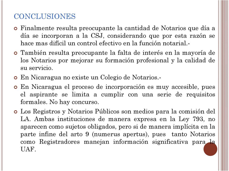 En Nicaragua no existe un Colegio de Notarios.- En Nicaragua el proceso de incorporaciónió es muy accesible, pues el aspirante se limita a cumplir con una serie de requisitos formales.