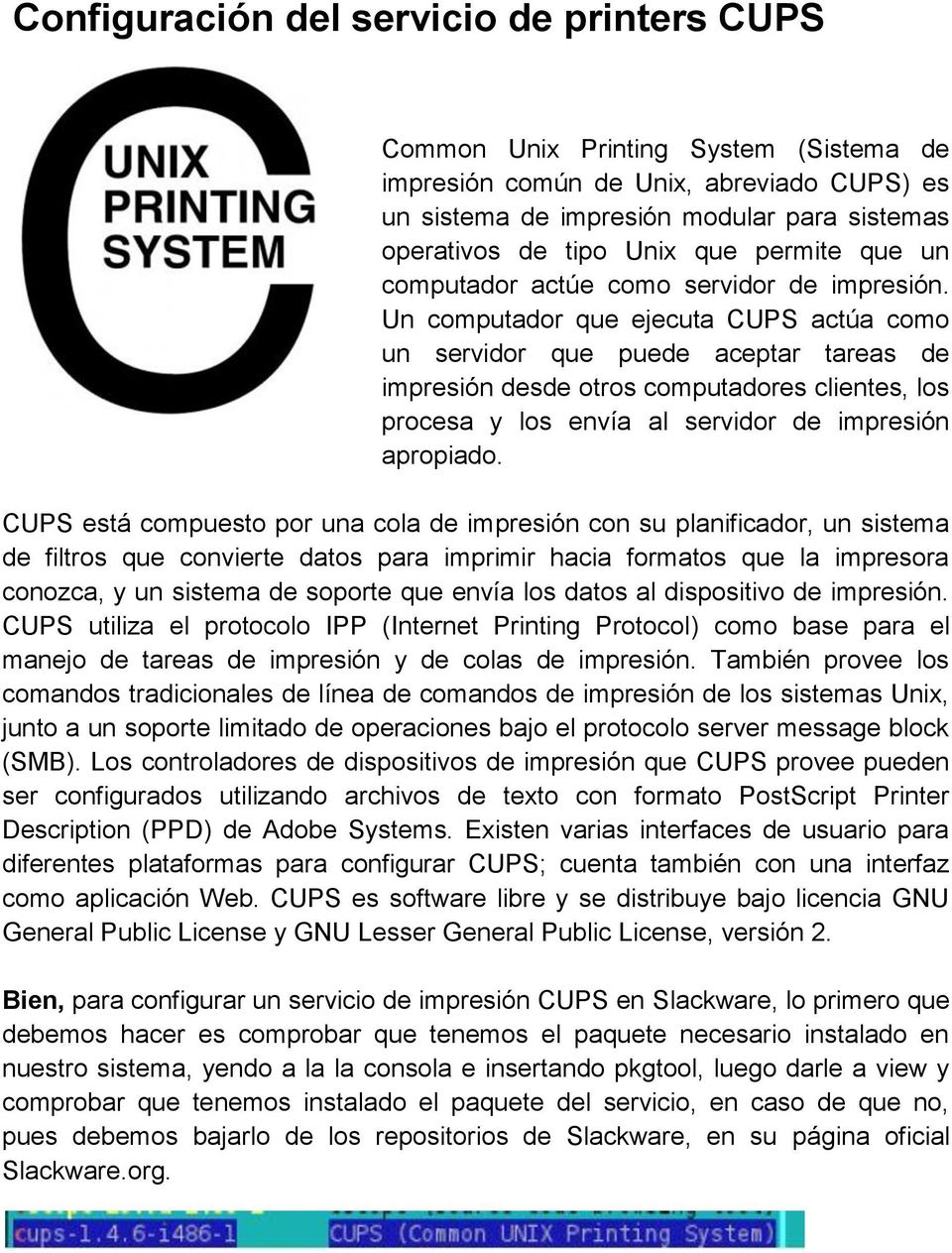 Un computador que ejecuta CUPS actúa como un servidor que puede aceptar tareas de impresión desde otros computadores clientes, los procesa y los envía al servidor de impresión apropiado.