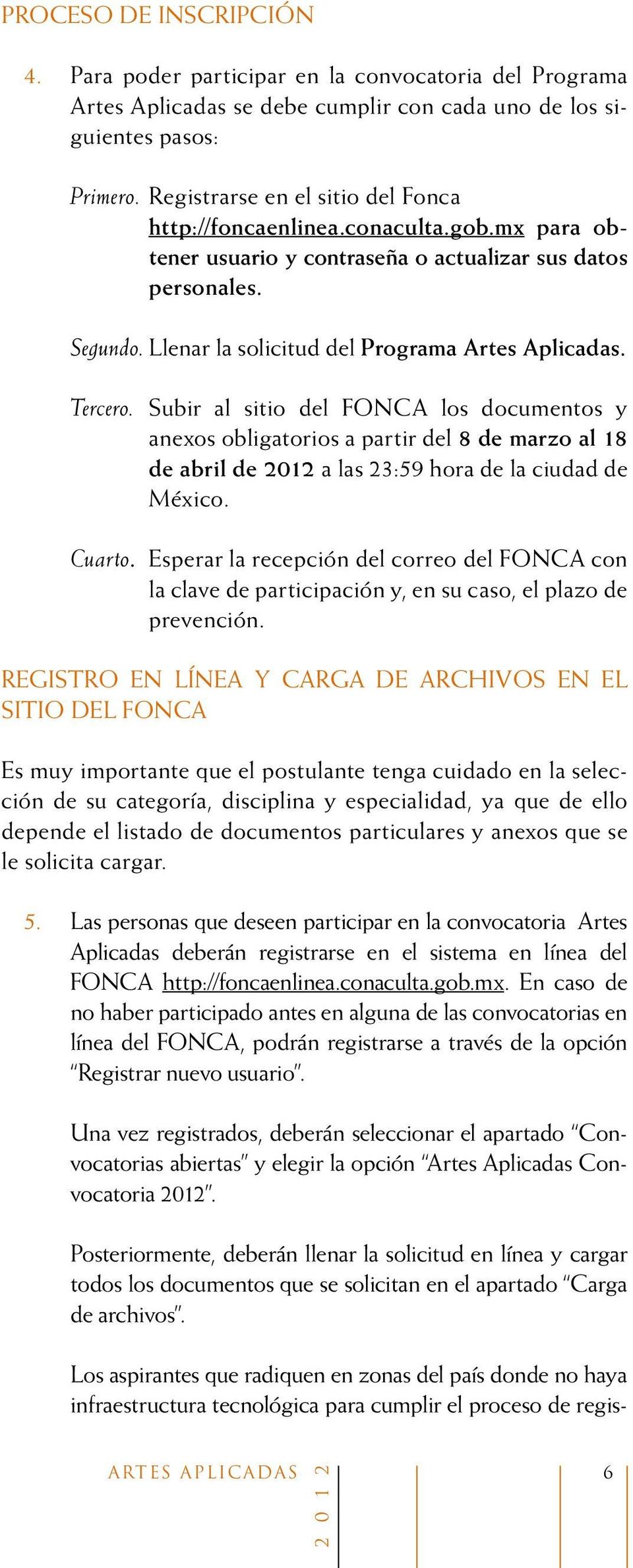 Tercero. Subir al sitio del FONCA los documentos y anexos obligatorios a partir del 8 de marzo al 18 de abril de 2012 a las 23:59 hora de la ciudad de México. Cuarto.