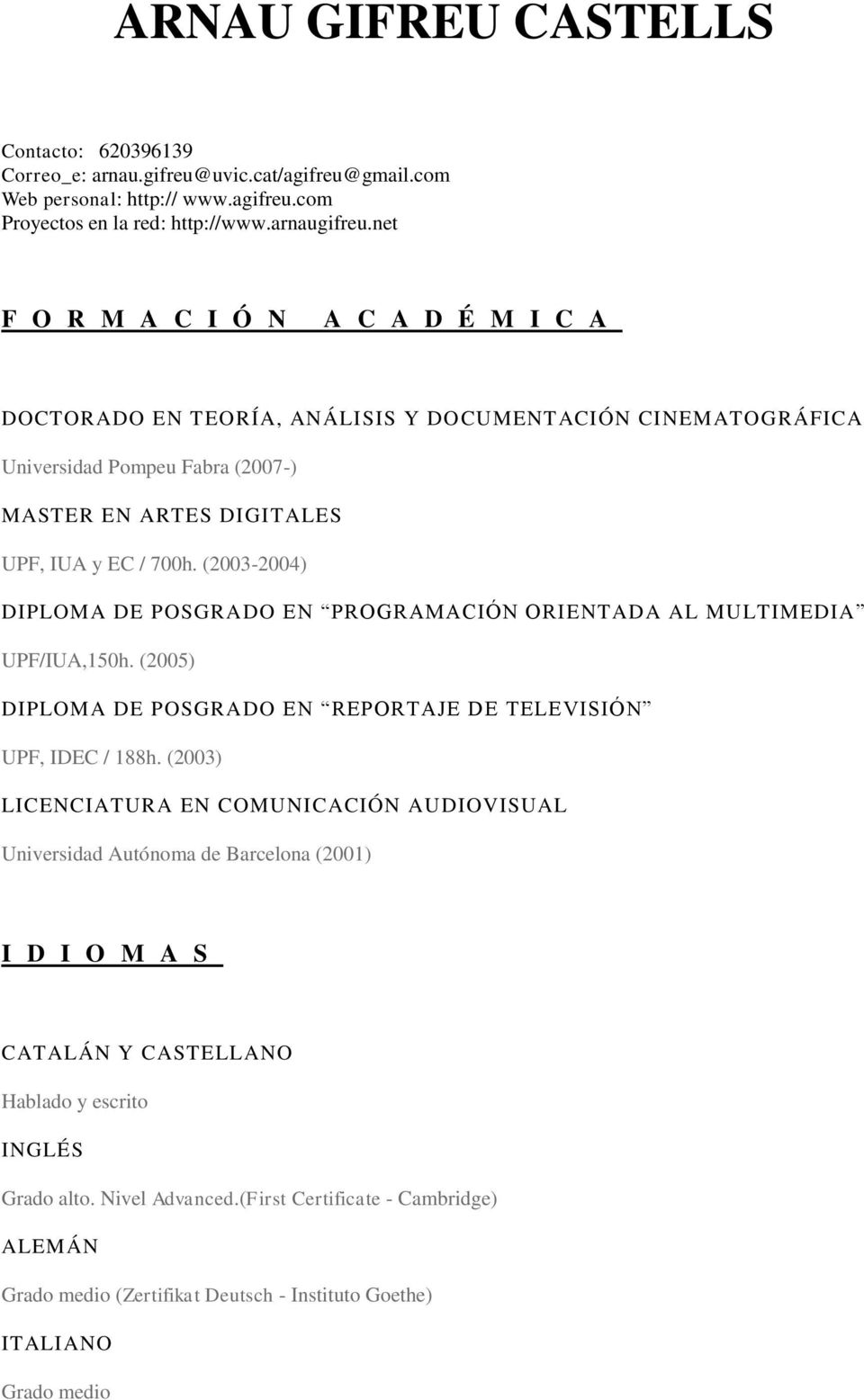 (2003-2004) DIPLOMA DE POSGRADO EN PROGRAMACIÓN ORIENTADA AL MULTIMEDIA UPF/IUA,150h. (2005) DIPLOMA DE POSGRADO EN REPORTAJE DE TELEVISIÓN UPF, IDEC / 188h.
