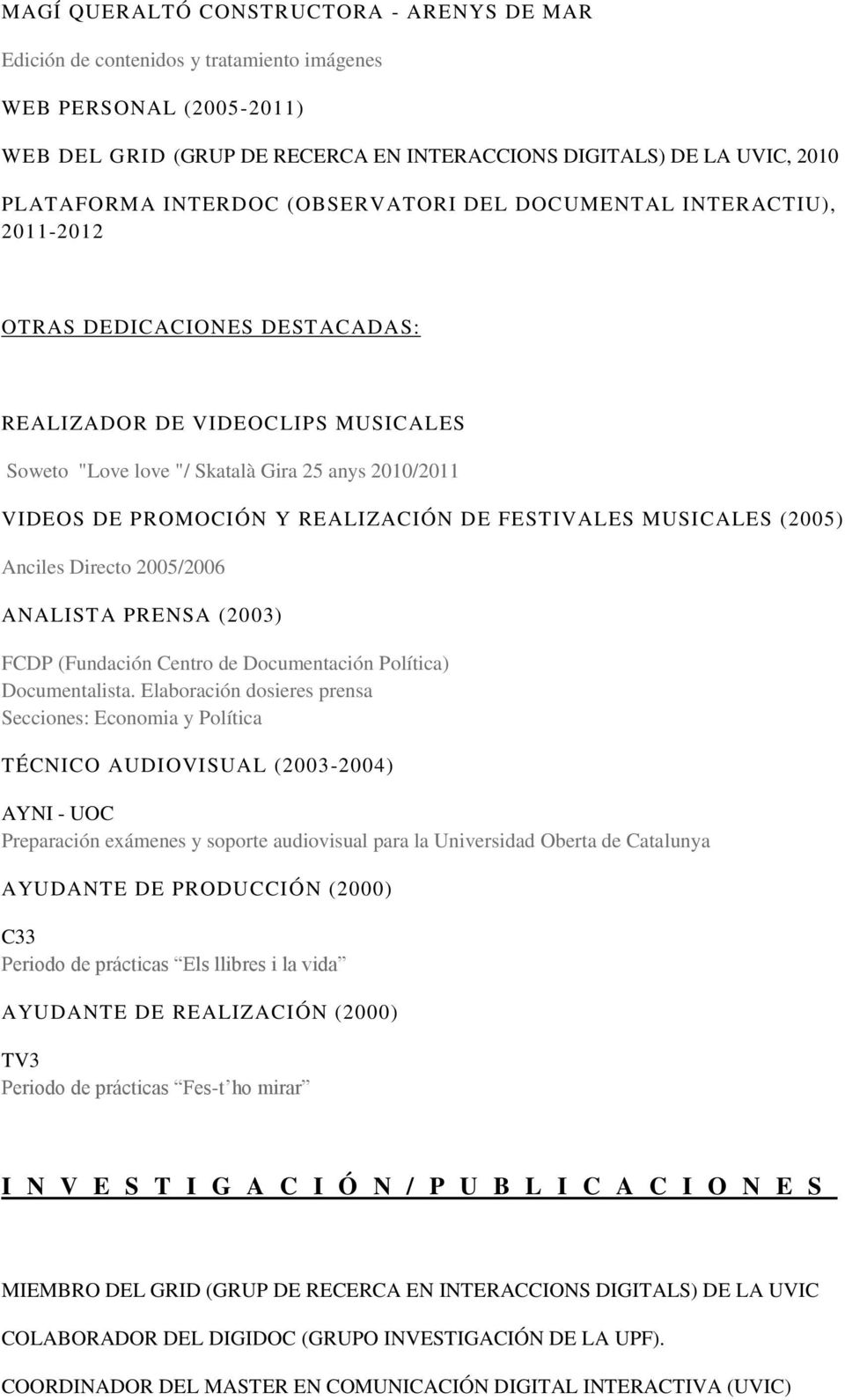 REALIZACIÓN DE FESTIVALES MUSICALES (2005) Anciles Directo 2005/2006 ANALISTA PRENSA (2003) FCDP (Fundación Centro de Documentación Política) Documentalista.