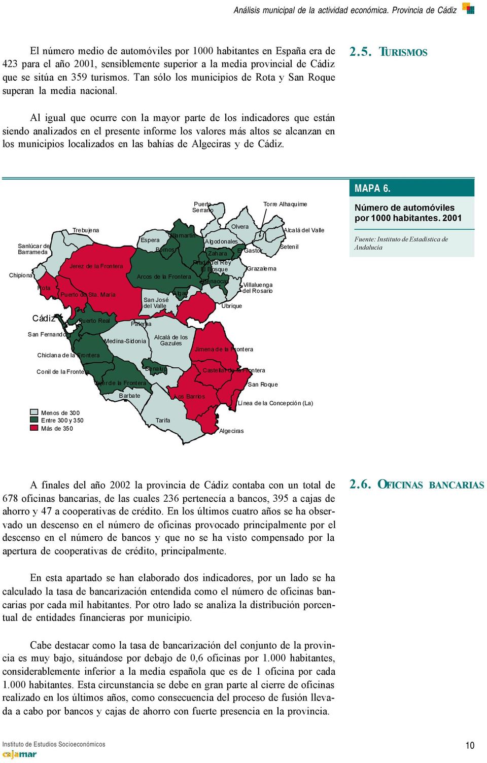 TURISMOS Al igual que ocurre con la mayor parte de los indicadores que están siendo analizados en el presente informe los valores más altos se alcanzan en los municipios localizados en las bahías de