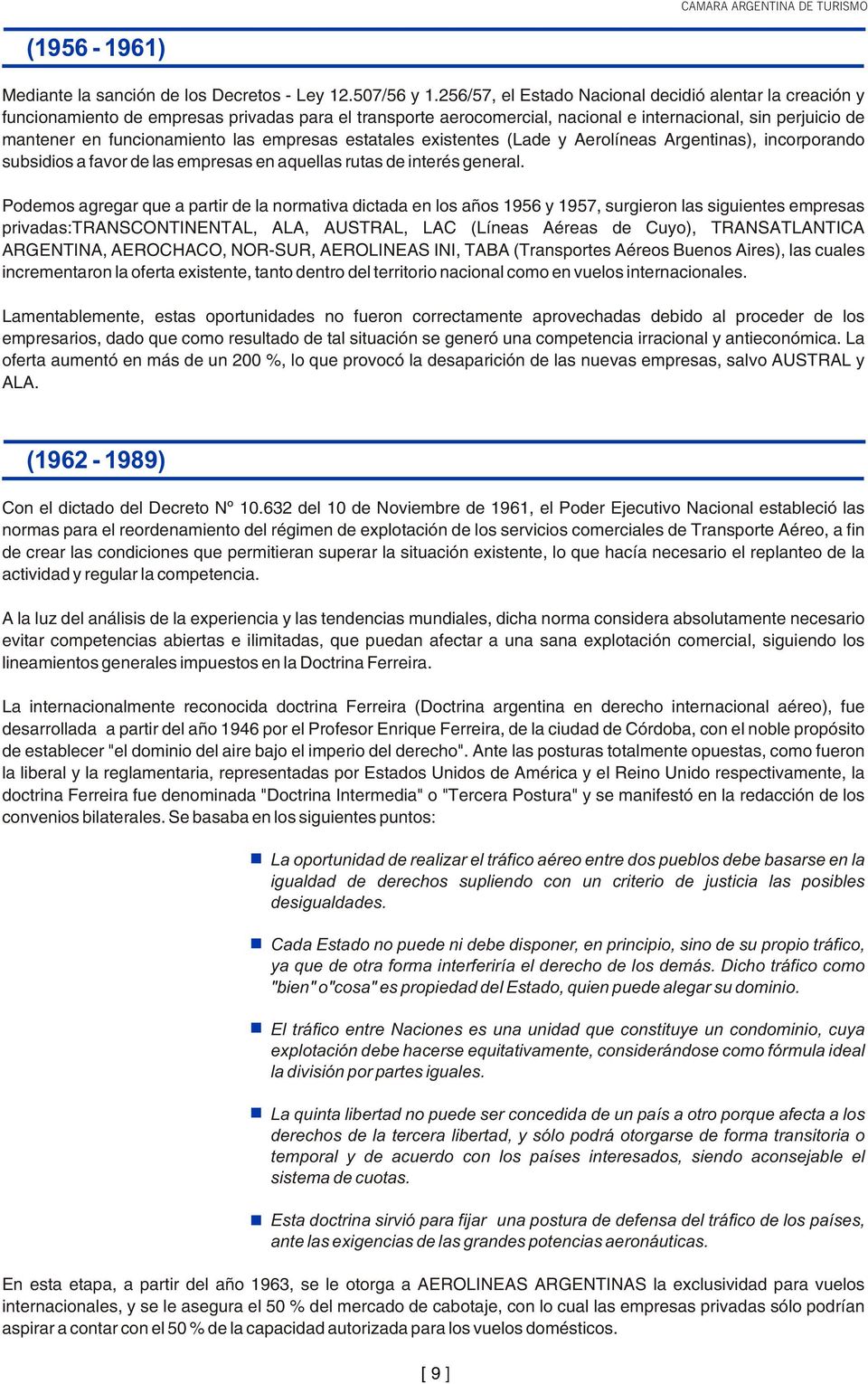 las empresas estatales existentes (Lade y Aerolíneas Argentinas), incorporando subsidios a favor de las empresas en aquellas rutas de interés general.