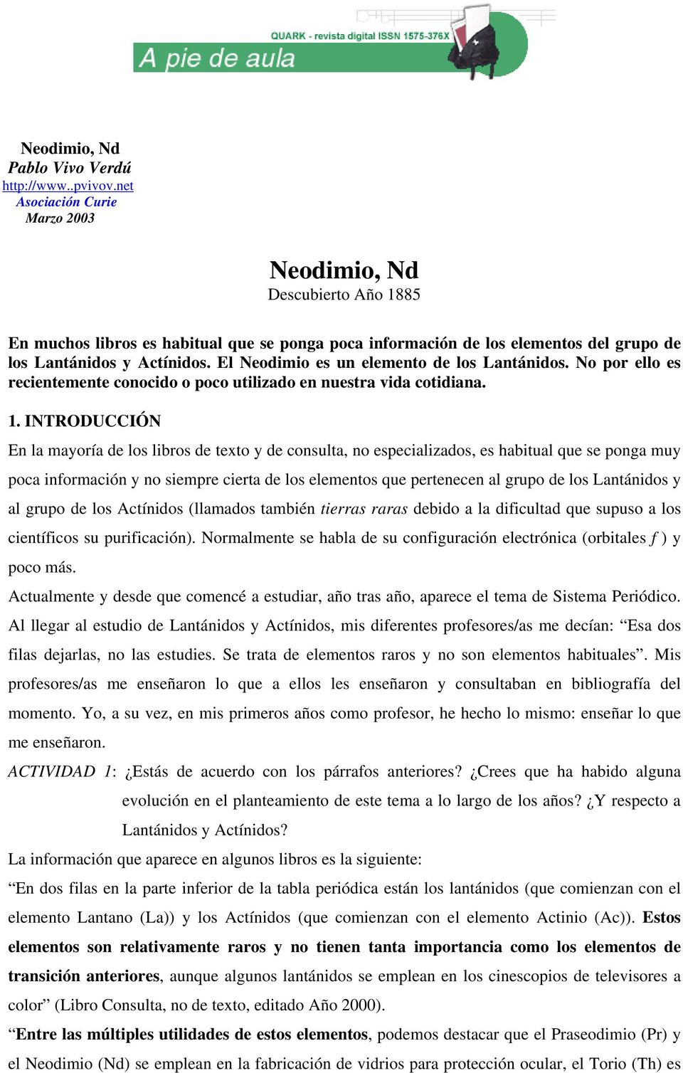 El Neodimio es un elemento de los Lantánidos. No por ello es recientemente conocido o poco utilizado en nuestra vida cotidiana. 1.