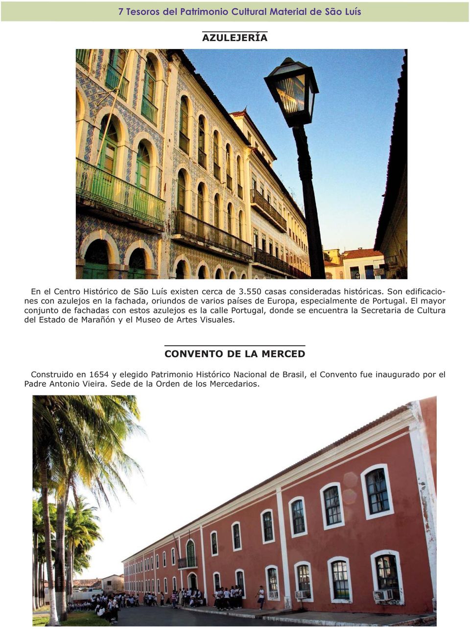 El mayor conjunto de fachadas con estos azulejos es la calle Portugal, donde se encuentra la Secretaria de Cultura del Estado de Marañón y el Museo de