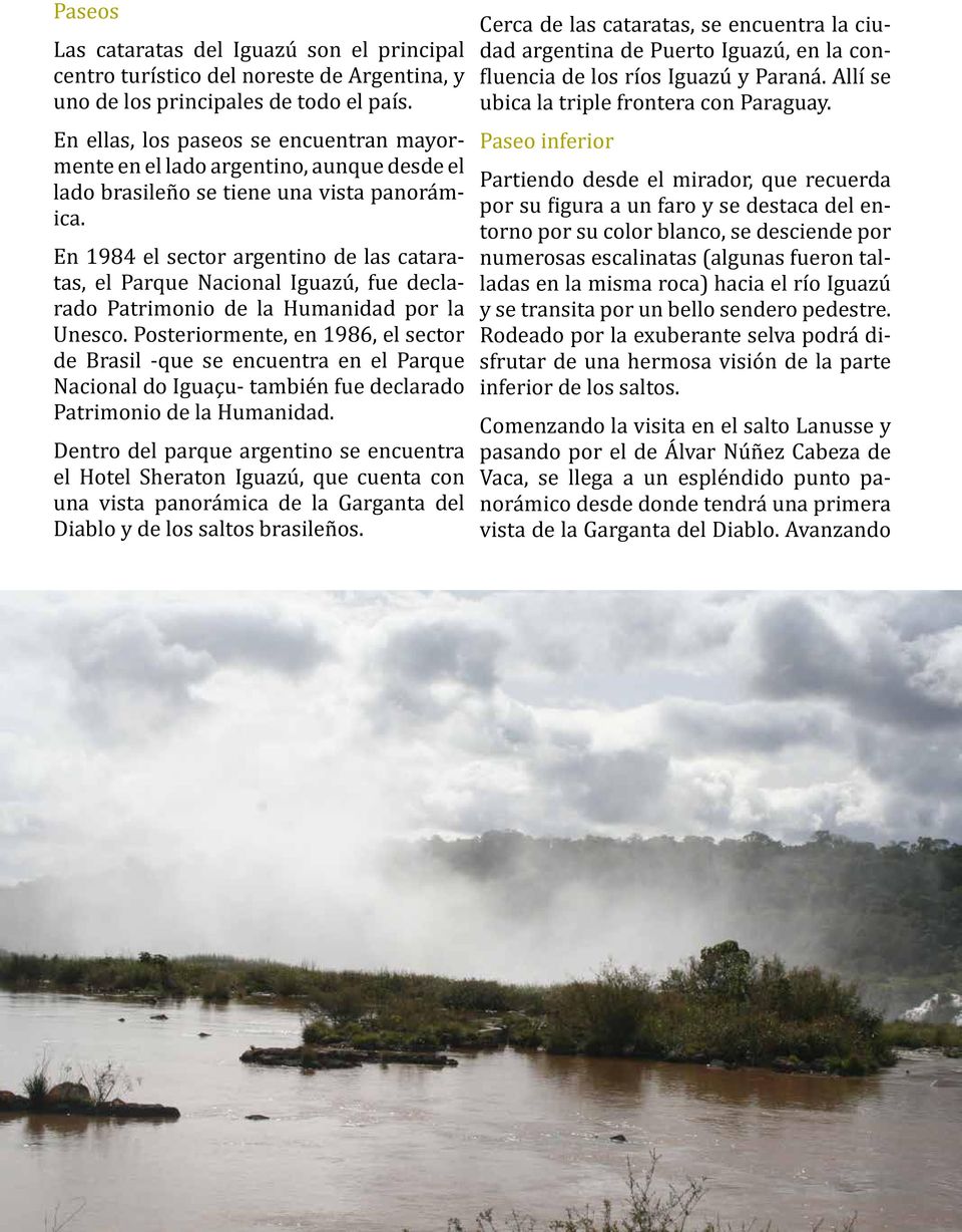 En 1984 el sector argentino de las cataratas, el Parque Nacional Iguazú, fue declarado Patrimonio de la Humanidad por la Unesco.