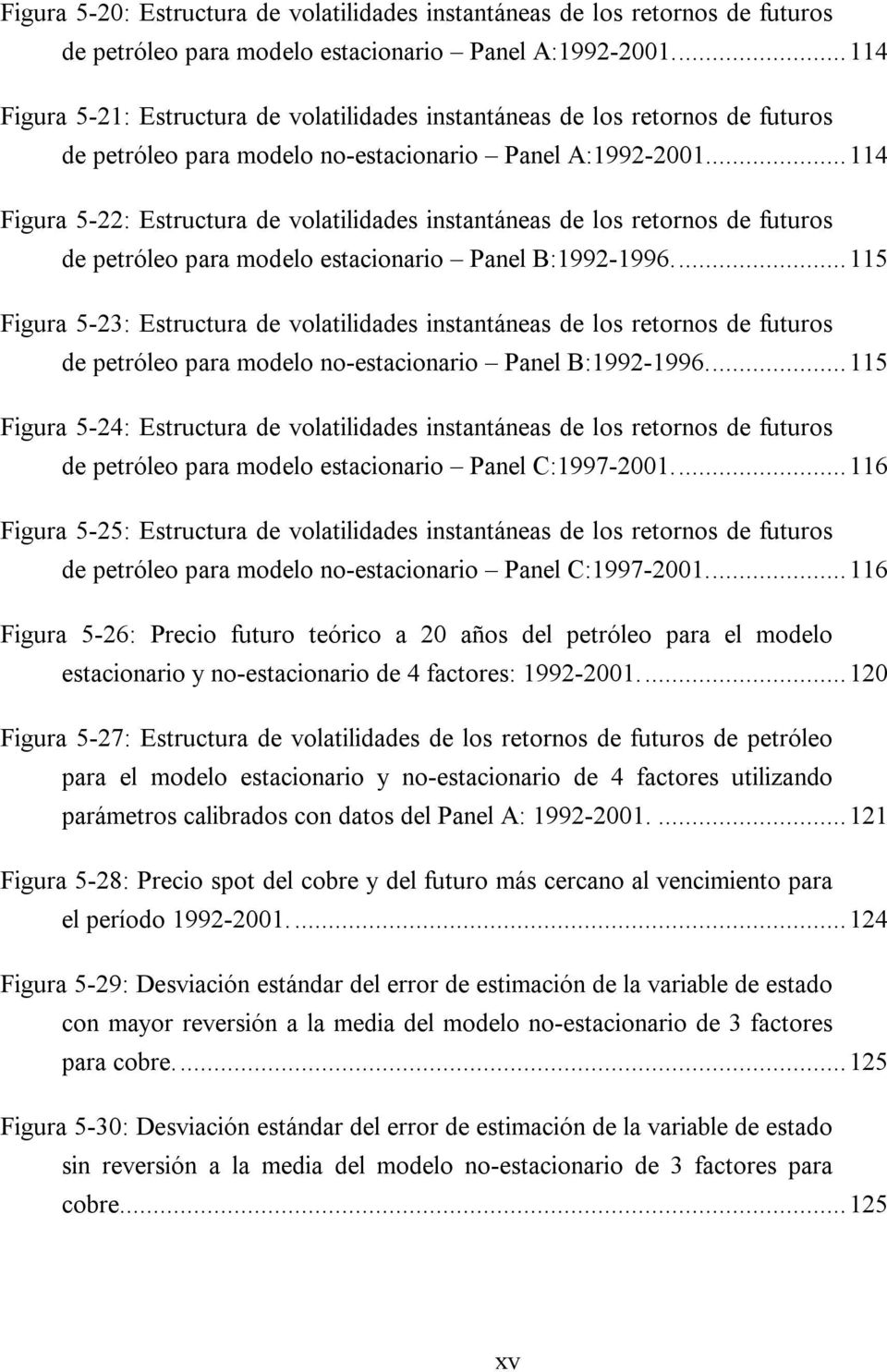 ..114 Figura 5-22: Esrucura de volailidades insanáneas de los reornos de fuuros de peróleo para modelo esacionario Panel B:1992-1996.