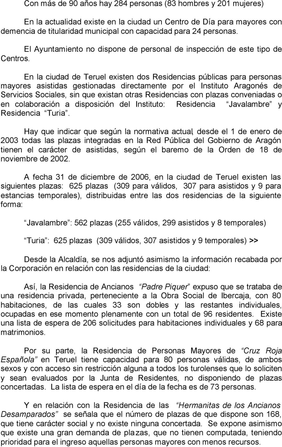 En la ciudad de Teruel existen dos Residencias públicas para personas mayores asistidas gestionadas directamente por el Instituto Aragonés de Servicios Sociales, sin que existan otras Residencias con