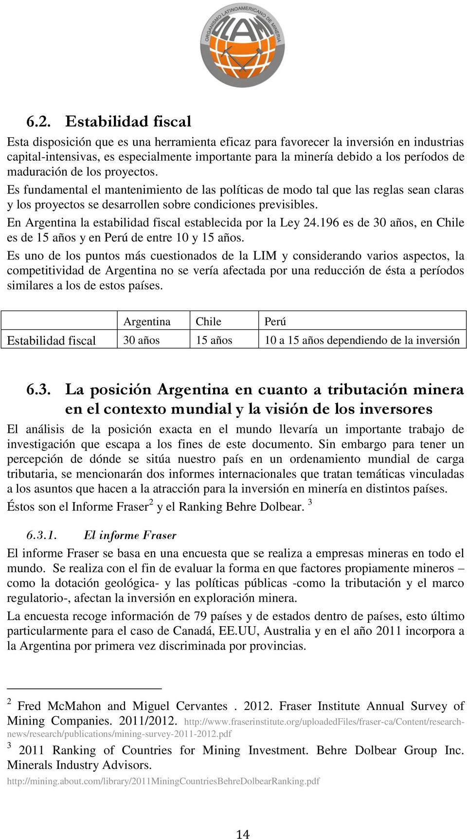 En Argentina la estabilidad fiscal establecida por la Ley 24.196 es de 30 años, en Chile es de 15 años y en Perú de entre 10 y 15 años.