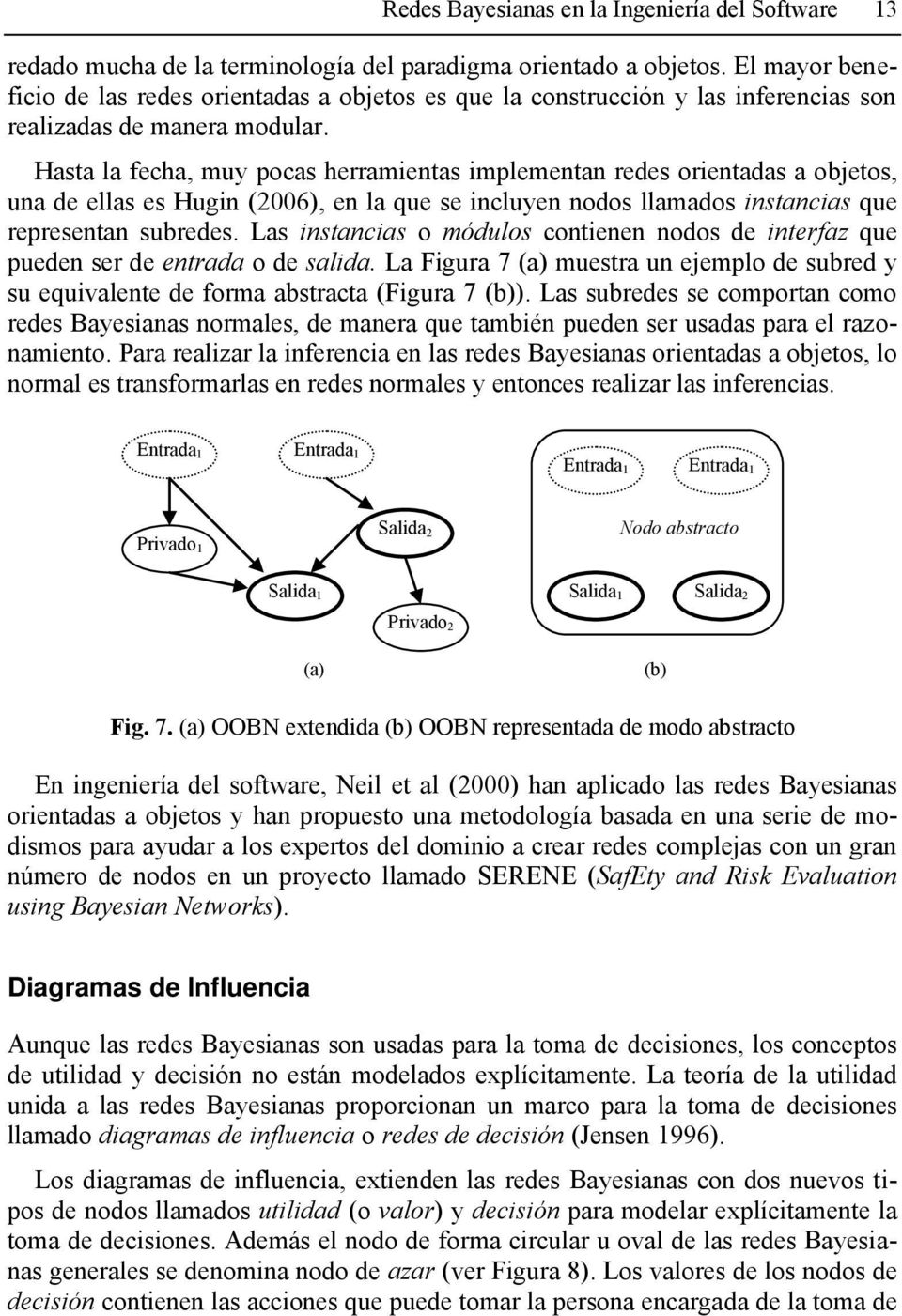 Hasta la fecha, muy pocas herramientas implementan redes orientadas a objetos, una de ellas es Hugin (2006), en la que se incluyen nodos llamados instancias que representan subredes.