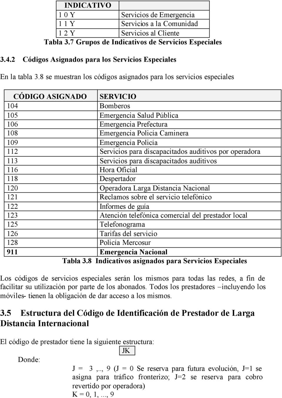 8 se muestran los códigos asignados para los servicios especiales CÓDIGO ASIGNADO SERVICIO 104 Bomberos 105 Emergencia Salud Pública 106 Emergencia Prefectura 108 Emergencia Policía Caminera 109