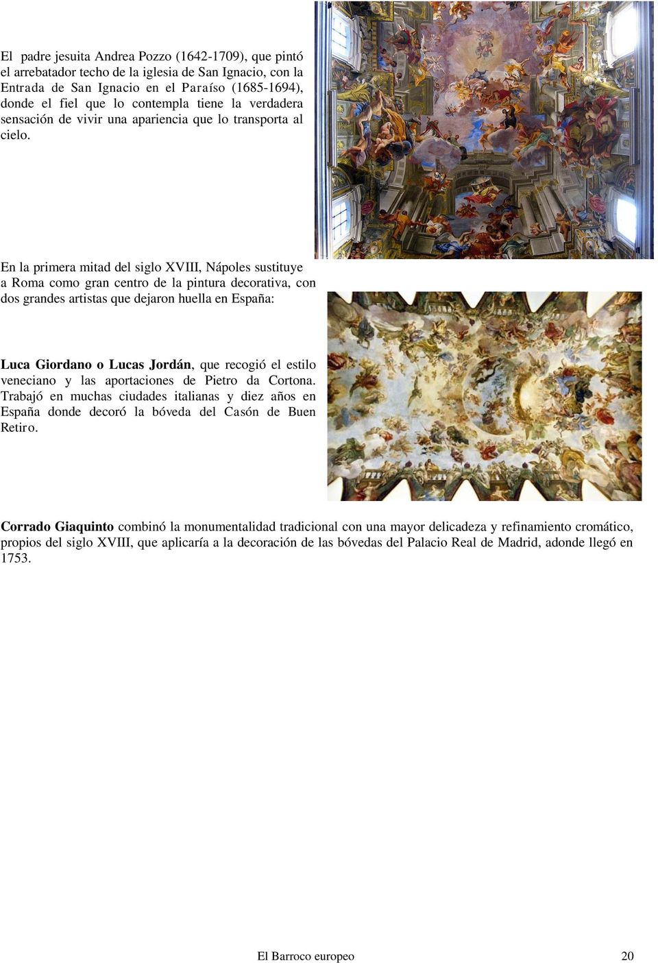 En la primera mitad del siglo XVIII, Nápoles sustituye a Roma como gran centro de la pintura decorativa, con dos grandes artistas que dejaron huella en España: Luca Giordano o Lucas Jordán, que