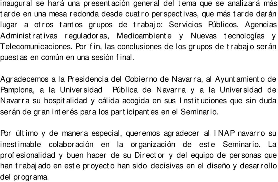 Agradecemos a la Presidencia del Gobierno de Navarra, al Ayuntamiento de Pamplona, a la Universidad Pública de Navarra y a la Universidad de Navarra su hospitalidad y cálida acogida en sus