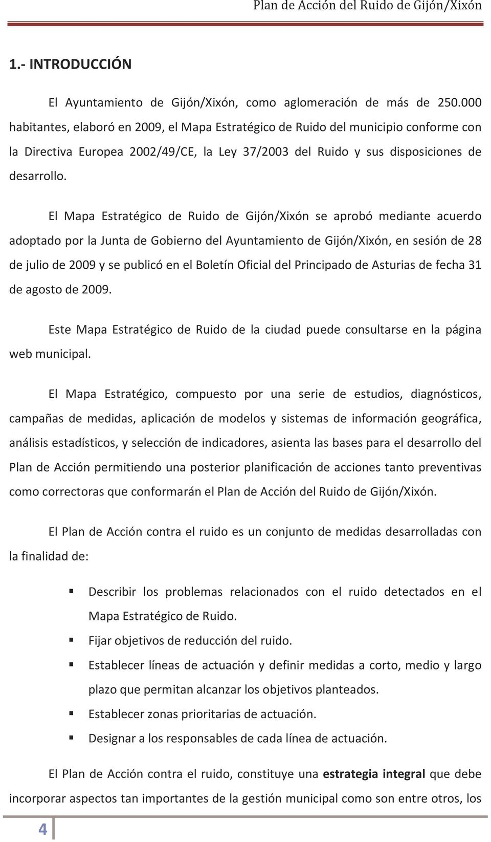 El Mapa Estratégico de Ruido de Gijón/Xixón se aprobó mediante acuerdo adoptado por la Junta de Gobierno del Ayuntamiento de Gijón/Xixón, en sesión de 28 de julio de 2009 y se publicó en el Boletín