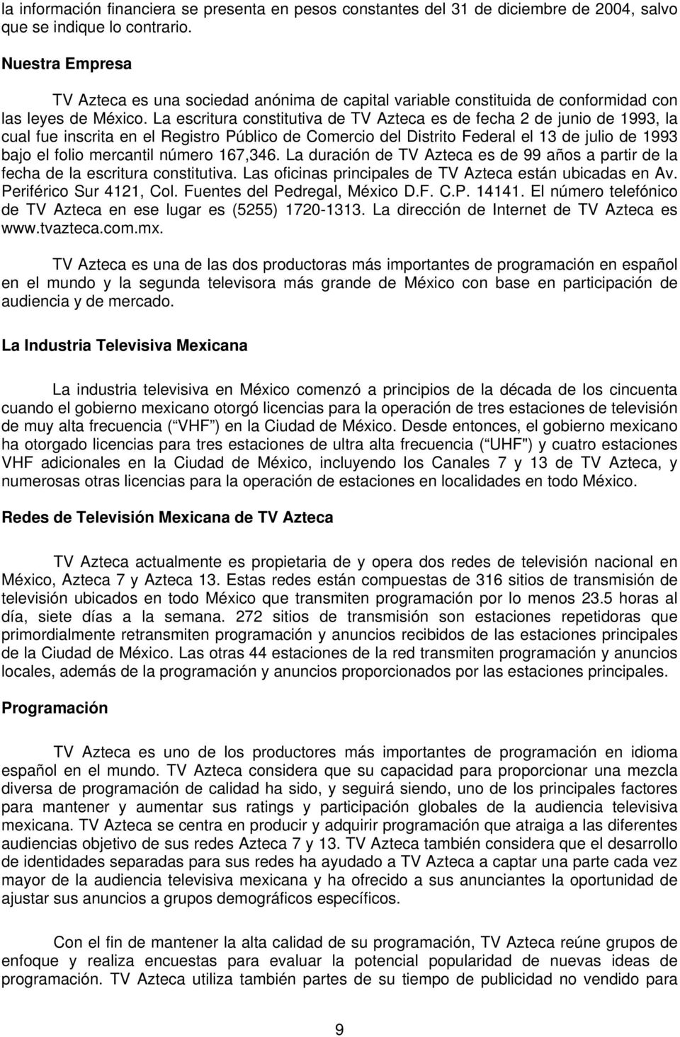 La escritura constitutiva de TV Azteca es de fecha 2 de junio de 1993, la cual fue inscrita en el Registro Público de Comercio del Distrito Federal el 13 de julio de 1993 bajo el folio mercantil