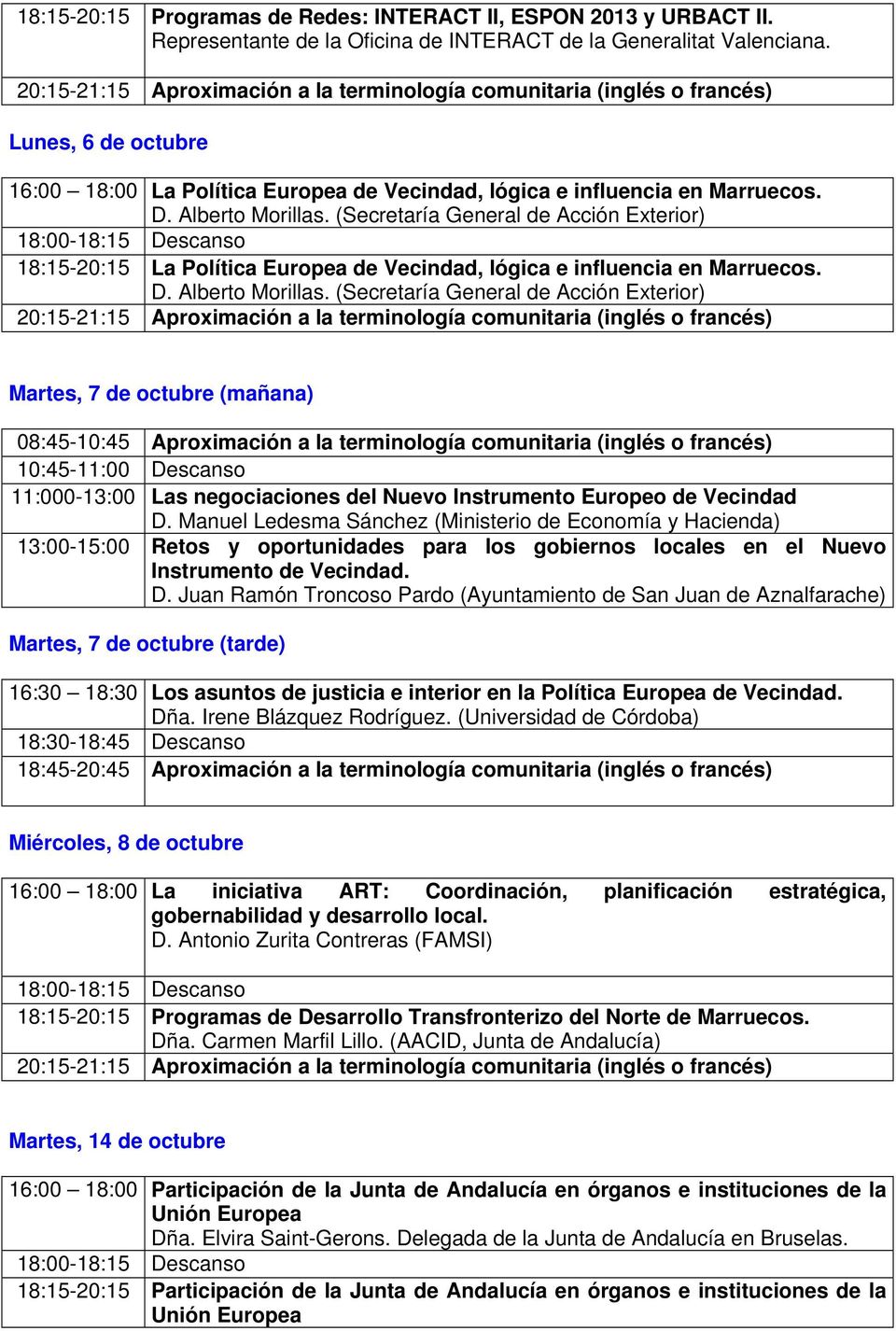 (Secretaría General de Acción Exterior) 18:15-20:15 La Política Europea de Vecindad, lógica e influencia en Marruecos. D. Alberto Morillas.