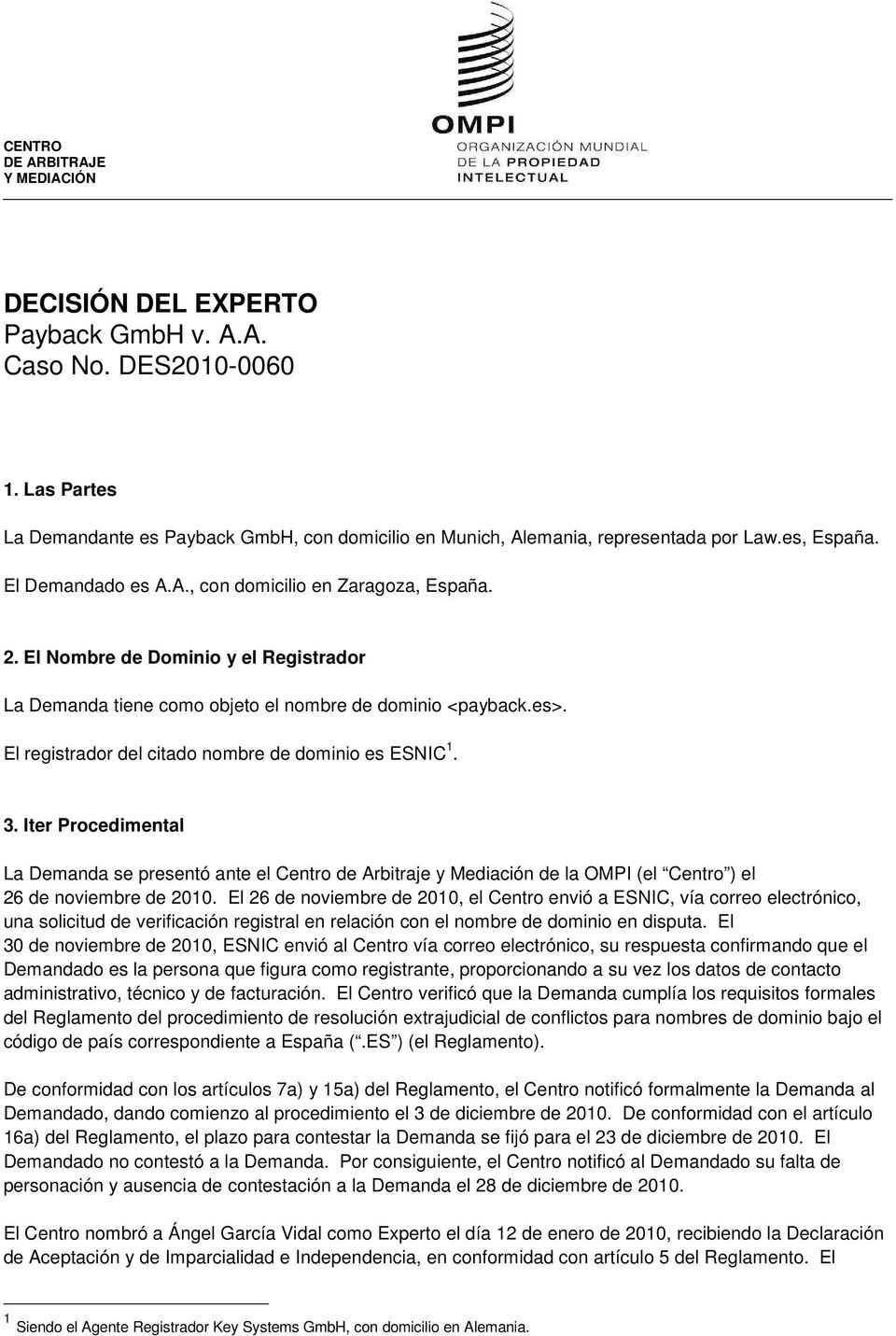 El registrador del citado nombre de dominio es ESNIC 1. 3. Iter Procedimental La Demanda se presentó ante el Centro de Arbitraje y Mediación de la OMPI (el Centro ) el 26 de noviembre de 2010.