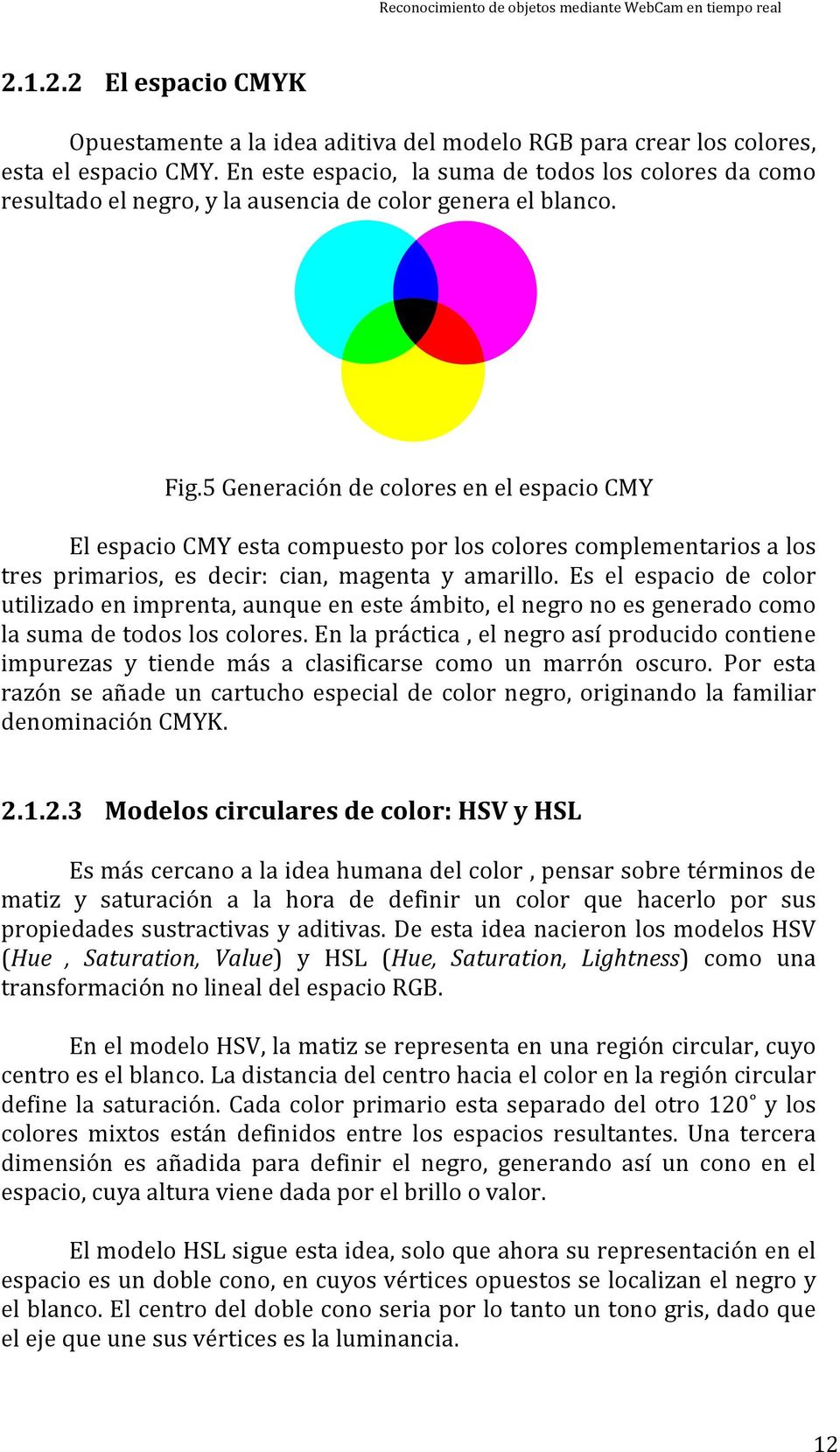 5 Generación de colores en el espacio CMY El espacio CMY esta compuesto por los colores complementarios a los tres primarios, es decir: cian, magenta y amarillo.