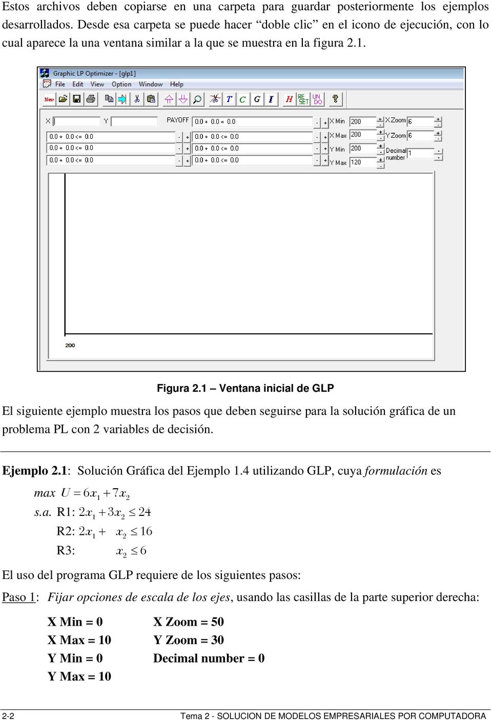 1 Ventana inicial de GLP El siguiente ejemplo muestra los pasos que deben seguirse para la solución gráfica de un problema PL con 2 variables de decisión. Ejemplo 2.1: Solución Gráfica del Ejemplo 1.
