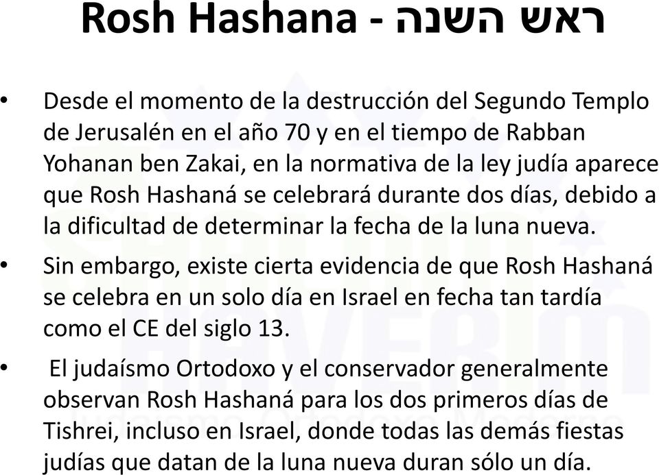 Sin embargo, existe cierta evidencia de que Rosh Hashaná se celebra en un solo día en Israel en fecha tan tardía como el CE del siglo 13.