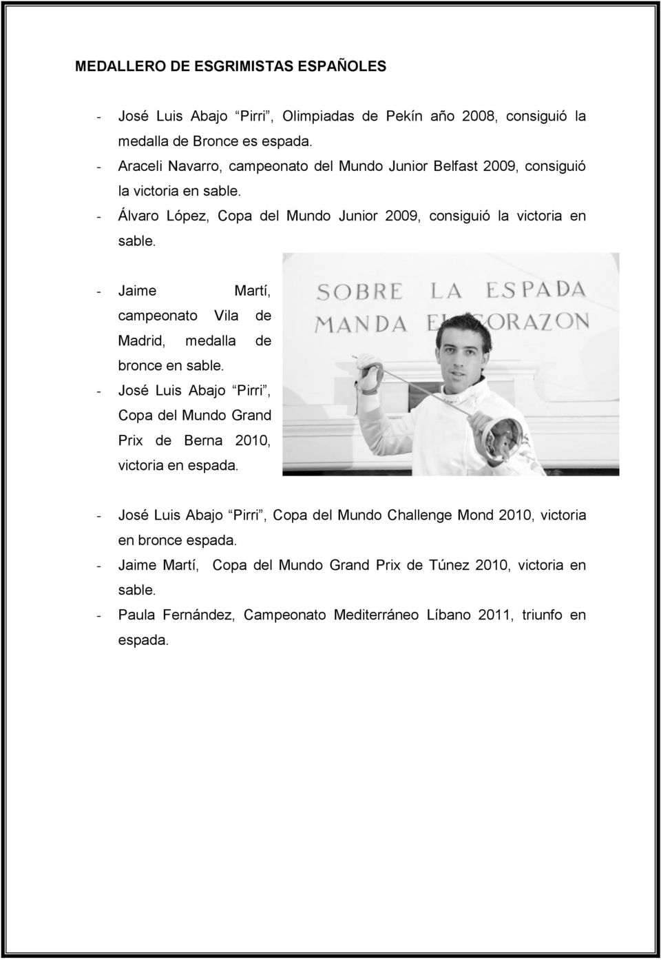 - Jaime Martí, campeonato Vila de Madrid, medalla de bronce en sable. - José Luis Abajo Pirri, Copa del Mundo Grand Prix de Berna 2010, victoria en espada.