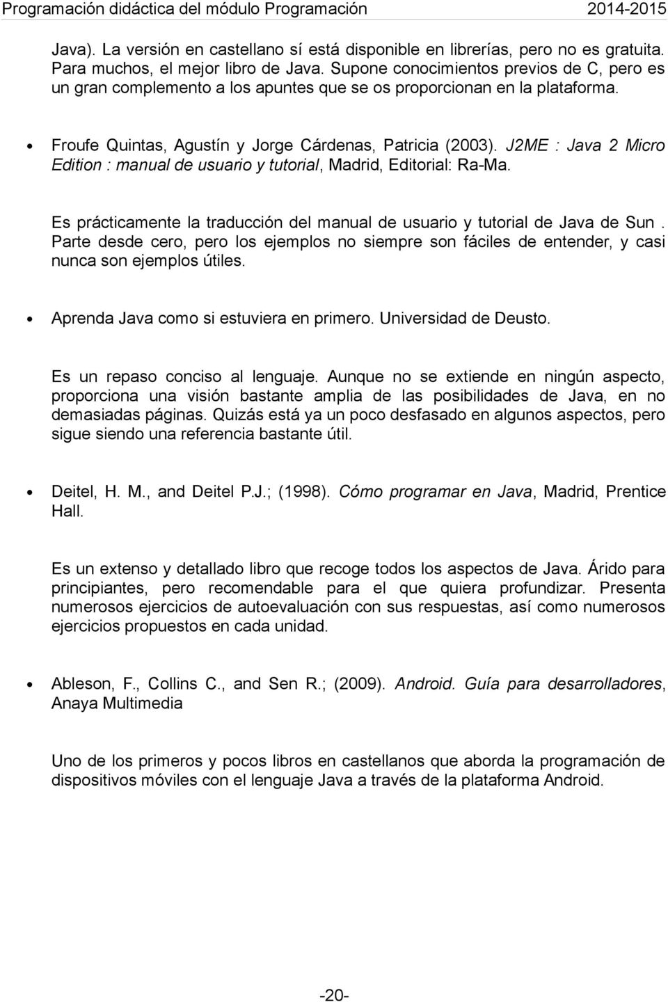 J2ME : Java 2 Micro Edition : manual de usuario y tutorial, Madrid, Editorial: Ra-Ma. Es prácticamente la traducción del manual de usuario y tutorial de Java de Sun.