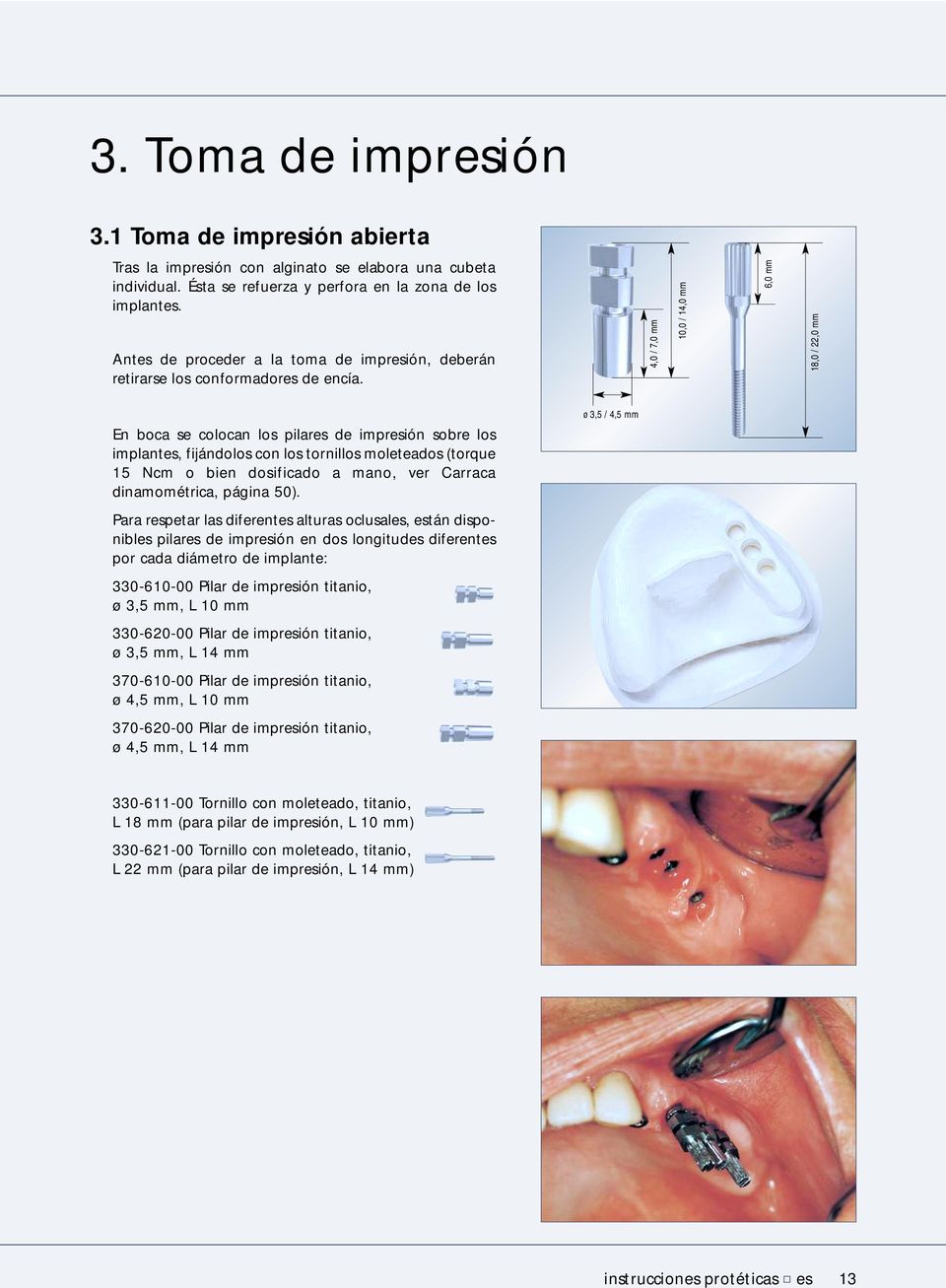 4,0 / 7,0 mm 10,0 / 14,0 mm 6,0 mm 18,0 / 22,0 mm En boca se colocan los pilares de impresión sobre los implantes, fijándolos con los tornillos moleteados (torque 15 Ncm o bien dosificado a mano, ver
