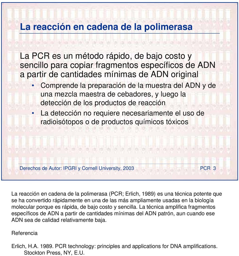 productos químicos tóxicos Derechos de Autor: IPGRI y Cornell University, 2003 PCR 3 La reacción en cadena de la polimerasa (PCR; Erlich, 1989) es una técnica potente que se ha convertido rápidamente