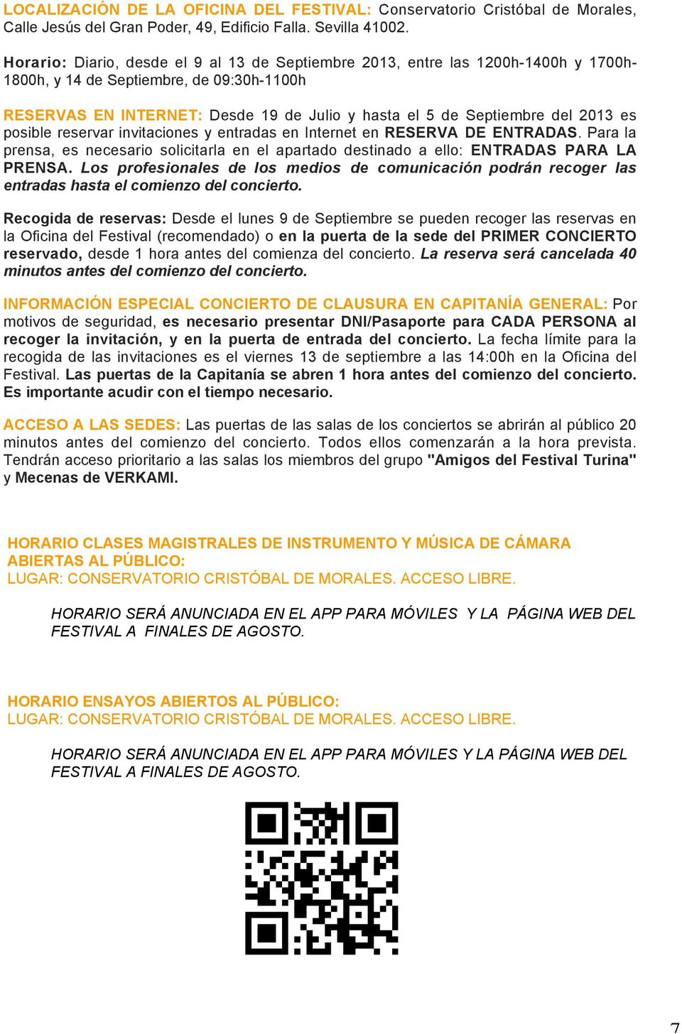 2013 es posible reservar invitaciones y entradas en Internet en RESERVA DE ENTRADAS. Para la prensa, es necesario solicitarla en el apartado destinado a ello: ENTRADAS PARA LA PRENSA.