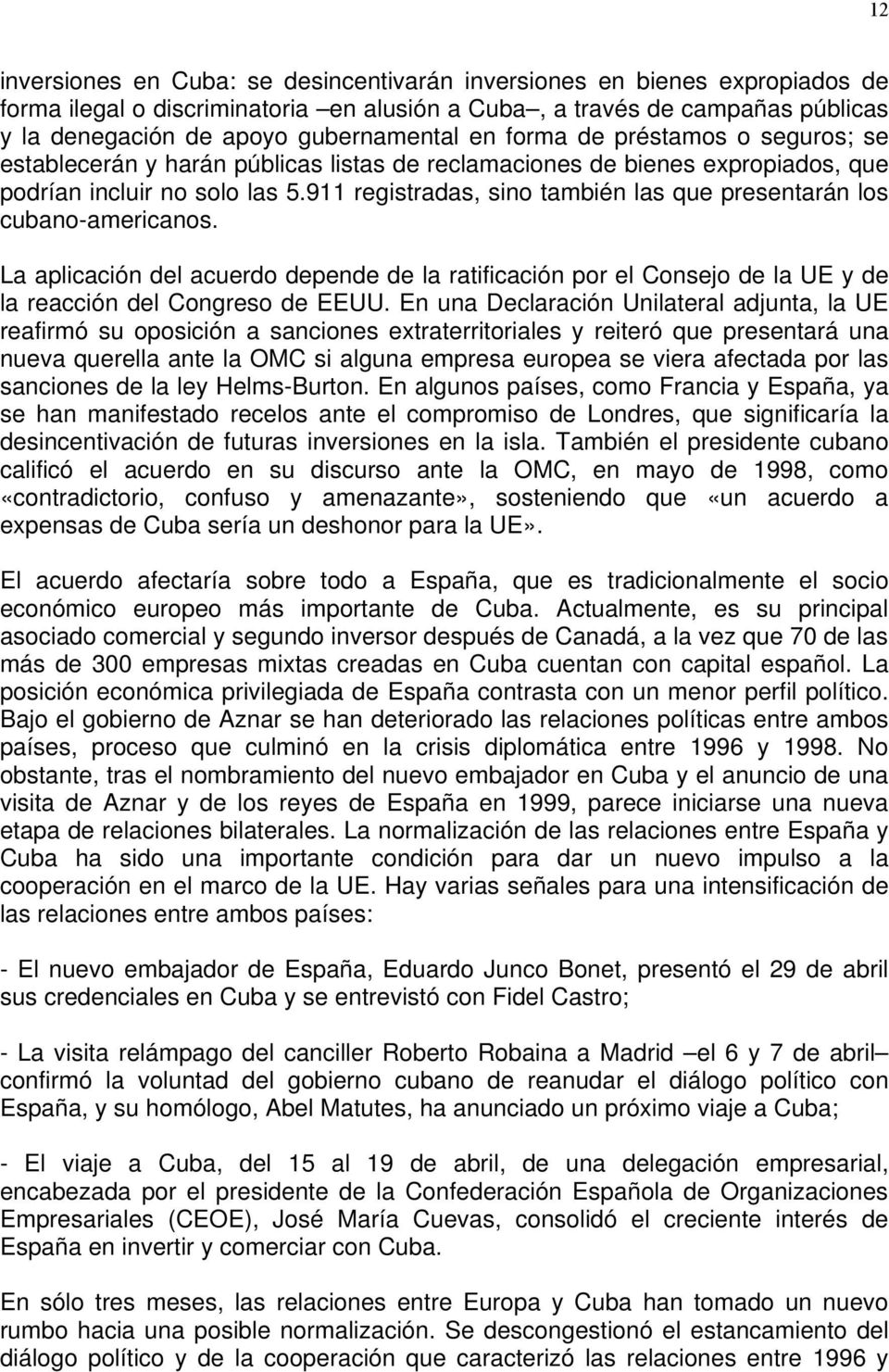 911 registradas, sino también las que presentarán los cubano-americanos. La aplicación del acuerdo depende de la ratificación por el Consejo de la UE y de la reacción del Congreso de EEUU.