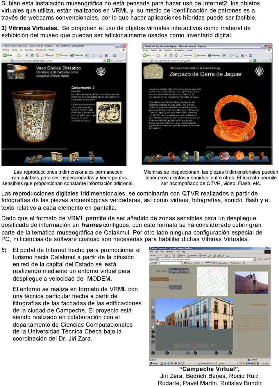 Se proponen el uso de objetos virtuales interactivos como material de exhibición del museo que puedan ser adicionalmente usados como inventario digital.