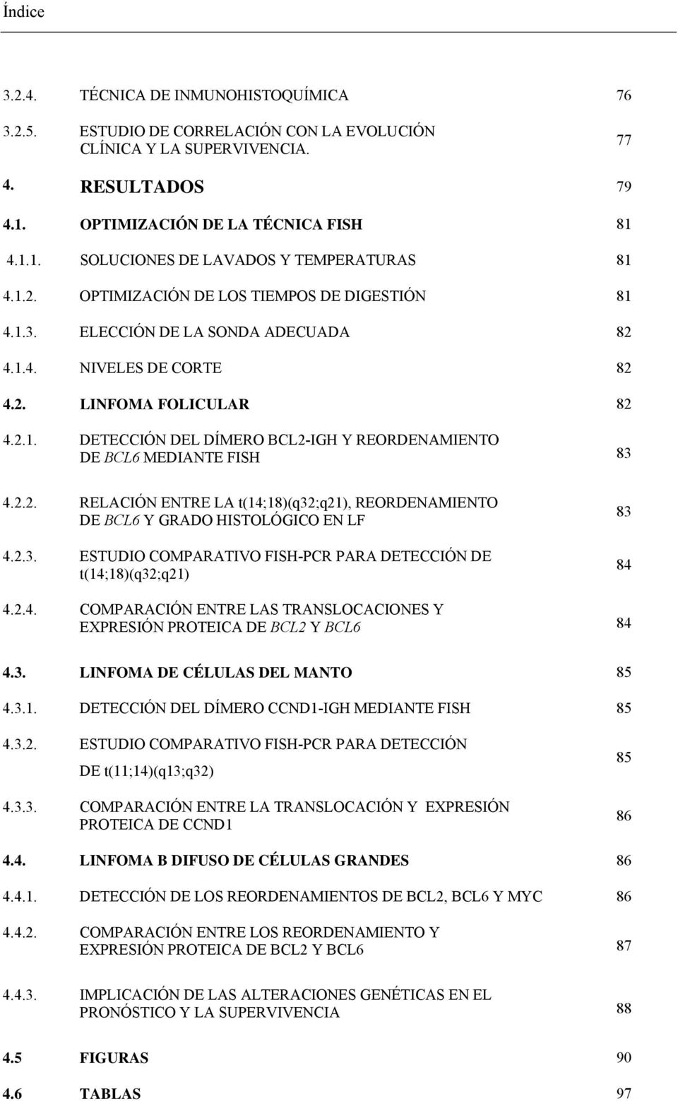 2.2. RELACIÓN ENTRE LA t(14;18)(q32;q21), REORDENAMIENTO DE BCL6 Y GRADO HISTOLÓGICO EN LF 4.2.3. ESTUDIO COMPARATIVO FISH-PCR PARA DETECCIÓN DE t(14;18)(q32;q21) 83 84 4.2.4. COMPARACIÓN ENTRE LAS TRANSLOCACIONES Y EXPRESIÓN PROTEICA DE BCL2 Y BCL6 84 4.