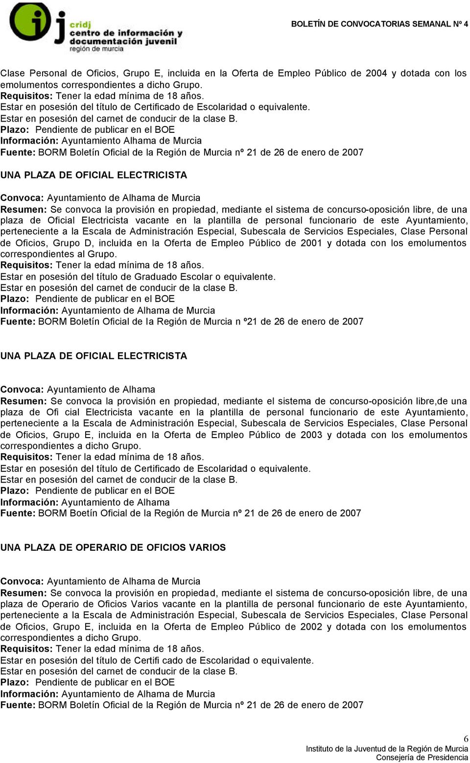 Información: Ayuntamiento Alhama de Murcia Fuente: BORM Boletín Oficial de la Región de Murcia nº 21 de 26 de enero de 2007 UNA PLAZA DE OFICIAL ELECTRICISTA Convoca: Ayuntamiento de Alhama de Murcia