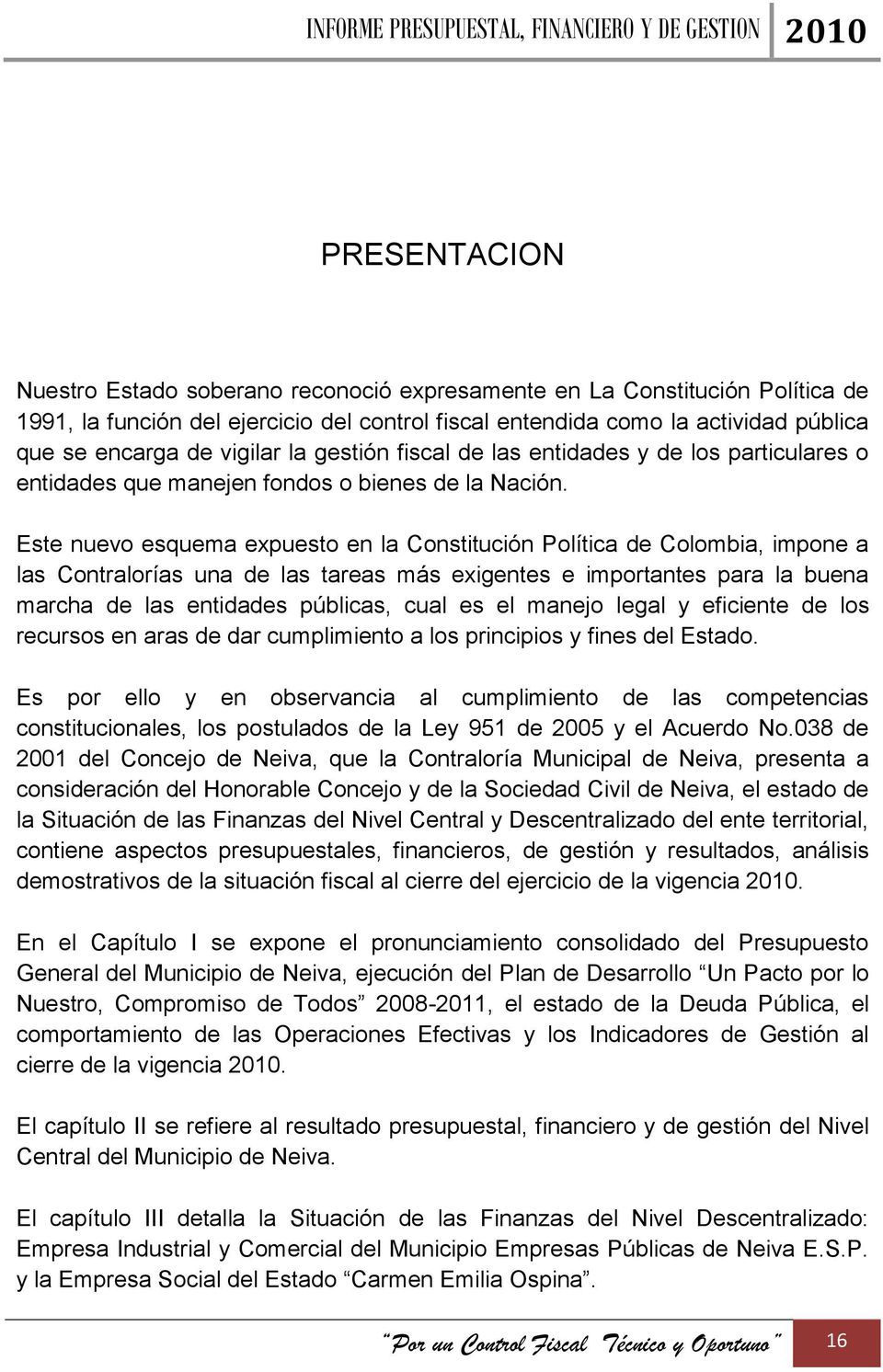 Este nuevo esquema expuesto en la Constitución Política de Colombia, impone a las Contralorías una de las tareas más exigentes e importantes para la buena marcha de las entidades públicas, cual es el