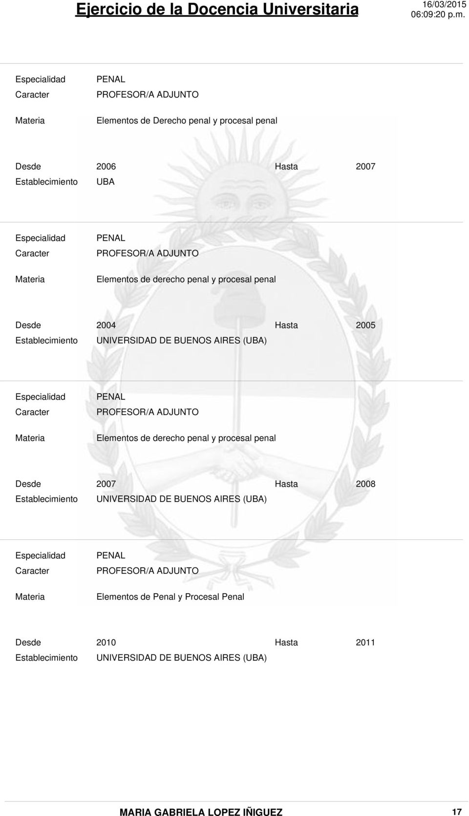 Caracter Materia PRFESR/A ADJUNT Elementos de derecho penal y procesal penal Establecimiento 2007 Hasta 2008 UNIVERSIDAD DE BUENS AIRES (UBA)