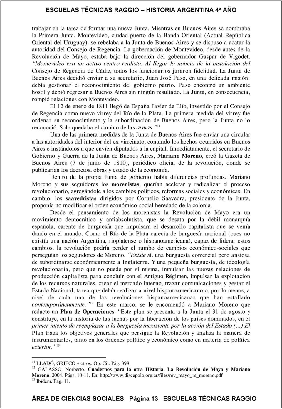 acatar la autoridad del Consejo de Regencia. La gobernación de Montevideo, desde antes de la Revolución de Mayo, estaba bajo la dirección del gobernador Gaspar de Vigodet.