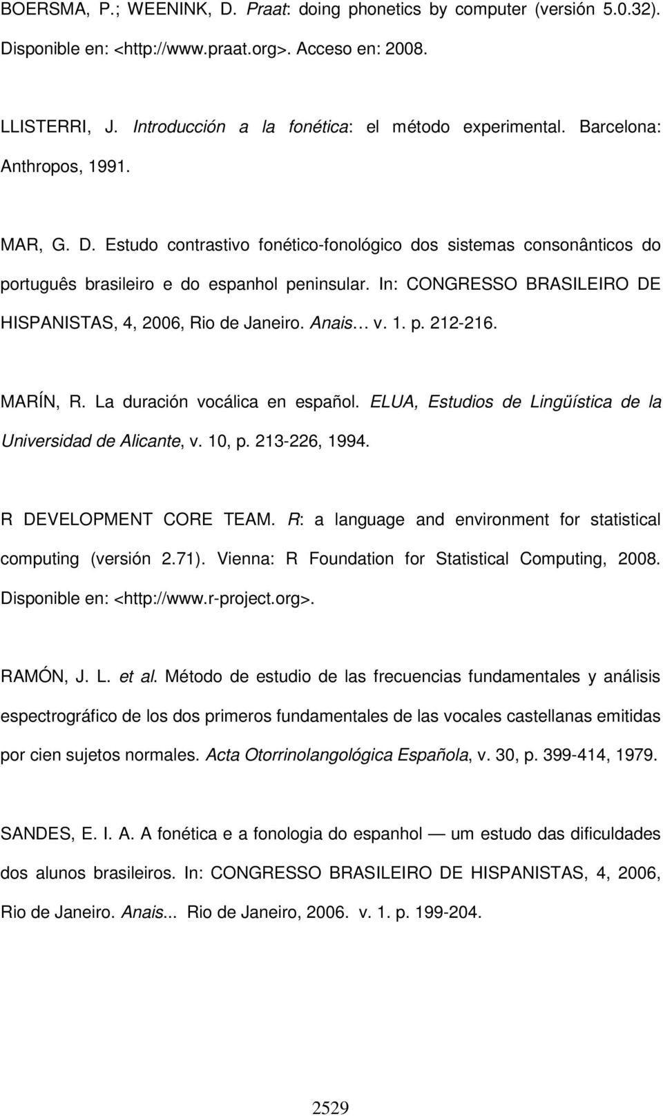 In: CONGRESSO BRASILEIRO DE HISPANISTAS, 4, 2006, Rio de Janeiro. Anais v. 1. p. 212-216. MARÍN, R. La duración vocálica en español. ELUA, Estudios de Lingüística de la Universidad de Alicante, v.