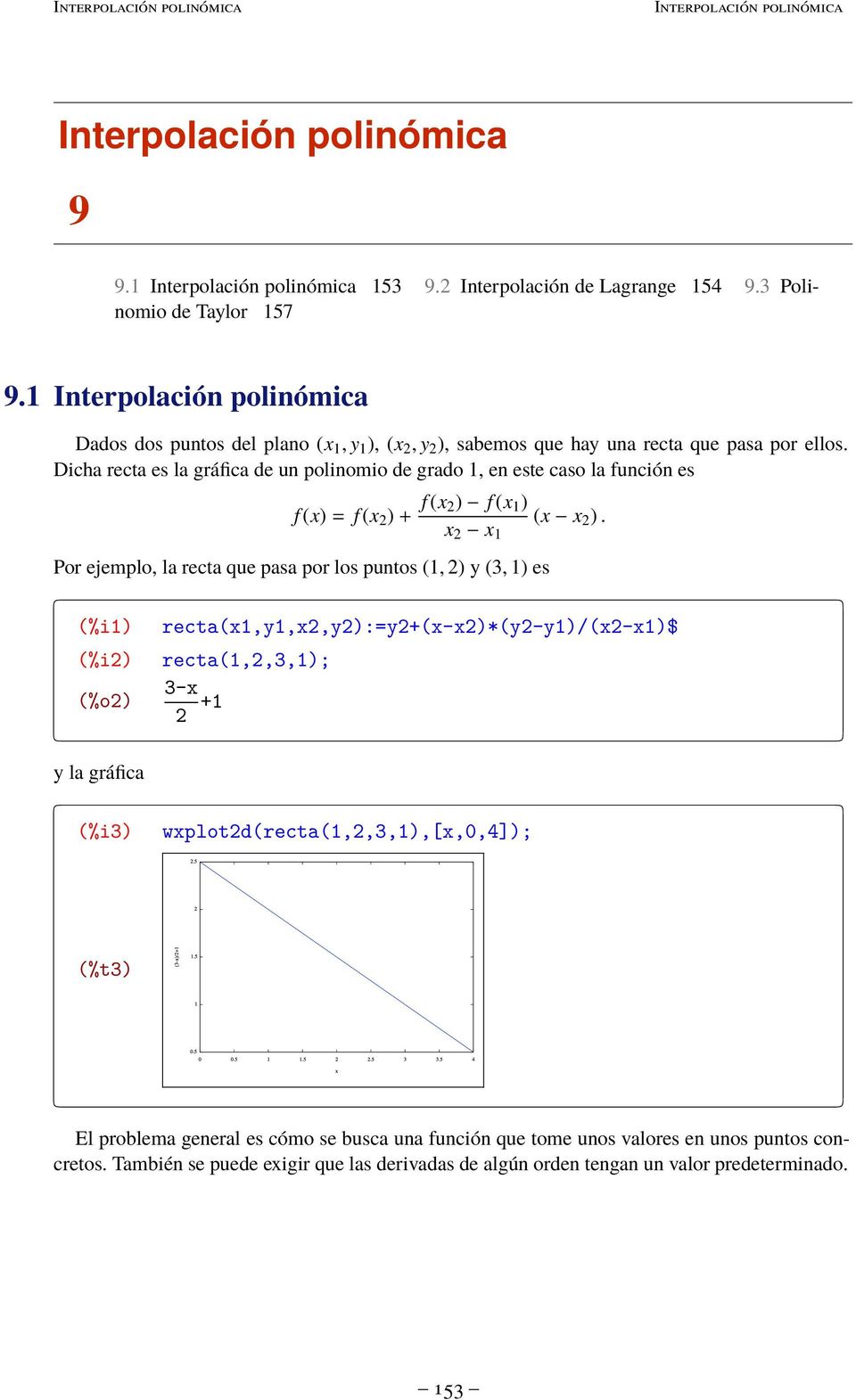 Por ejemplo, la recta que pasa por los puntos (, ) (, ) es (%i) (%i) (%o) recta(,,,):=+(-)*(-)/(-)$ recta(,,,); - + la gráfica (%i)
