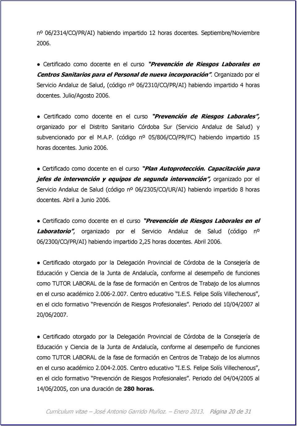 Organizado por el Servicio Andaluz de Salud, (código nº 06/2310/CO/PR/AI) habiendo impartido 4 horas docentes. Julio/Agosto 2006.