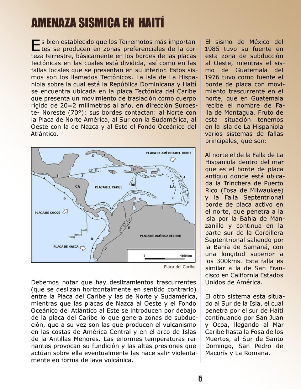 La isla de La Hispaniola sobre la cual está la República Dominicana y Haití se encuentra ubicada en la placa Tectónica del Caribe que presenta un movimiento de traslación como cuerpo rígido de 20±2