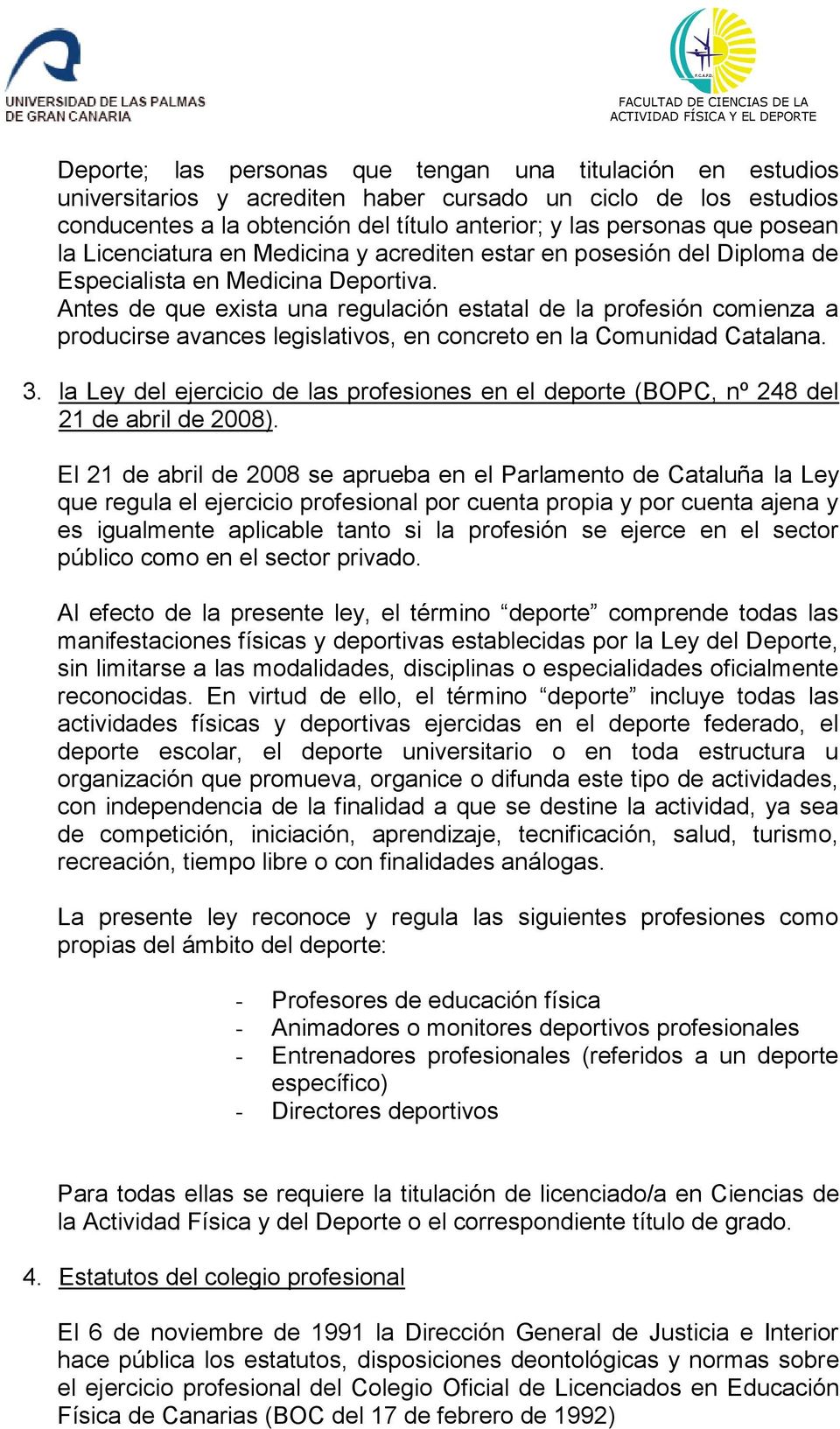 Antes de que exista una regulación estatal de la profesión comienza a producirse avances legislativos, en concreto en la Comunidad Catalana. 3.