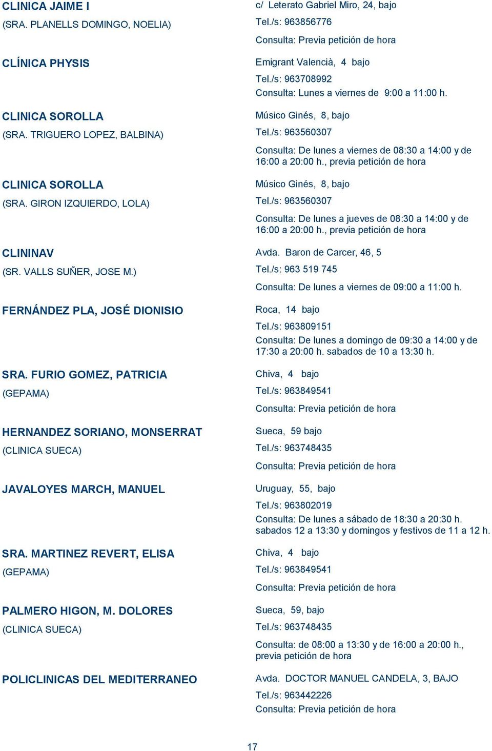 DOLORES (CLINICA SUECA) POLICLINICAS DEL MEDITERRANEO c/ Leterato Gabriel Miro, 24, bajo Tel./s: 963856776 Emigrant Valencià, 4 bajo Tel./s: 963708992 Consulta: Lunes a viernes de 9:00 a 11:00 h.