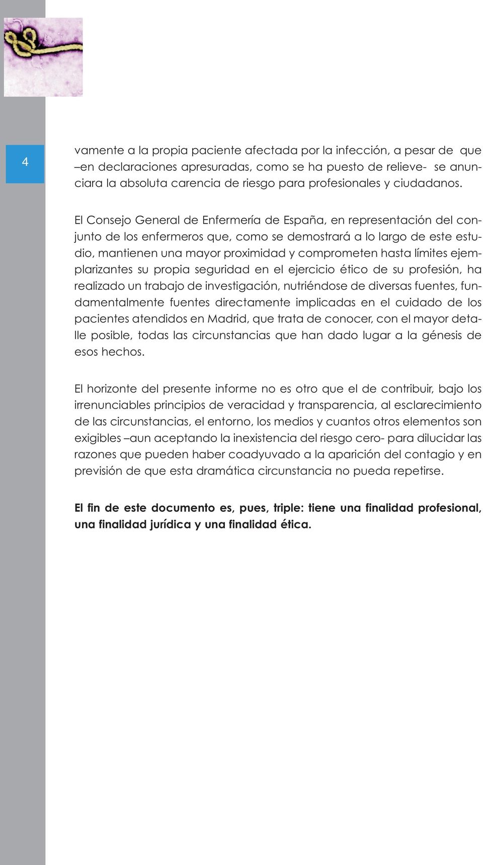 El Consejo General de Enfermería de España, en representación del conjunto de los enfermeros que, como se demostrará a lo largo de este estudio, mantienen una mayor proximidad y comprometen hasta