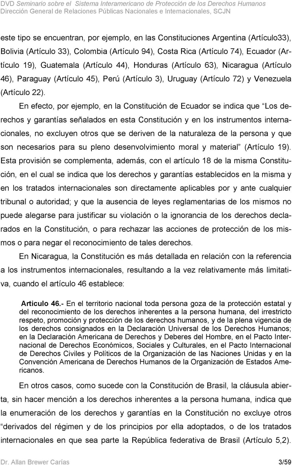 En efecto, por ejemplo, en la Constitución de Ecuador se indica que Los derechos y garantías señalados en esta Constitución y en los instrumentos internacionales, no excluyen otros que se deriven de