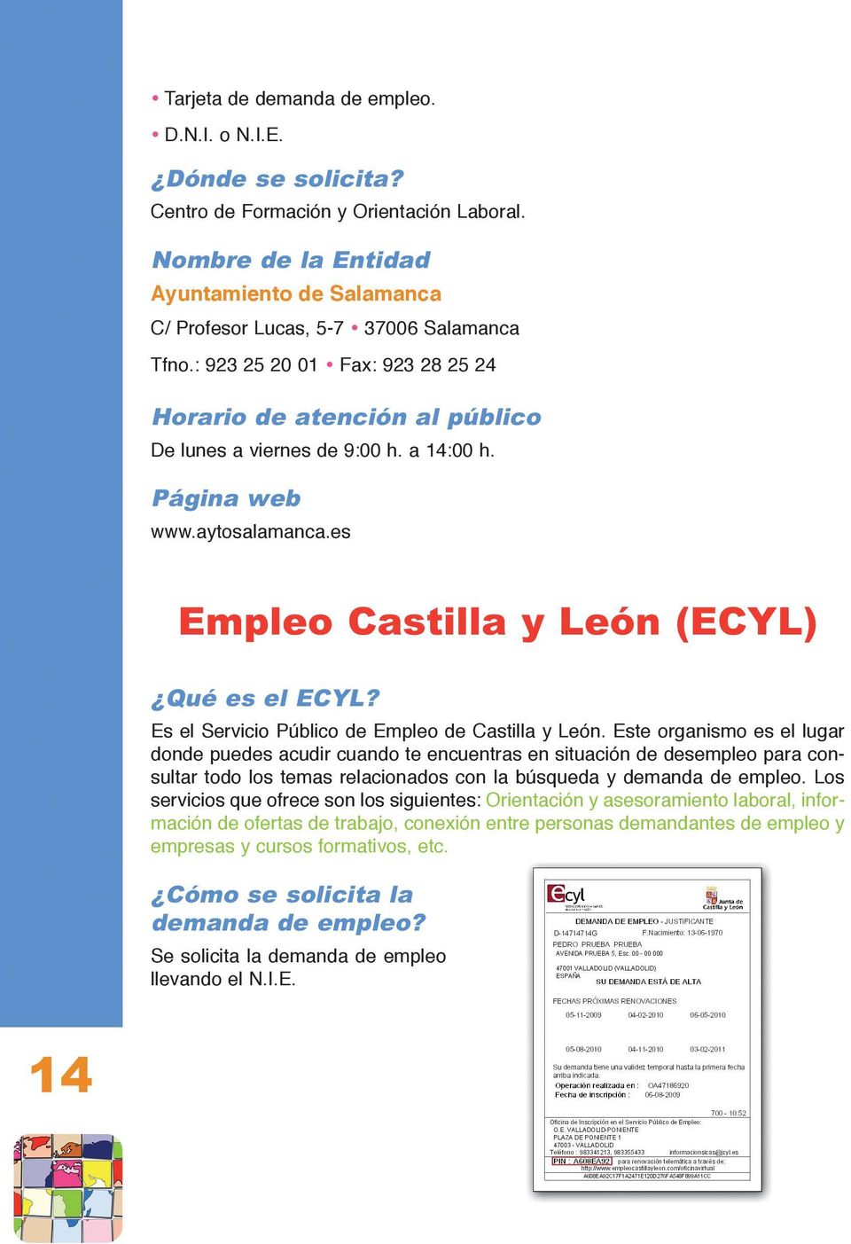 Es el Servicio Público de Empleo de Castilla y León.