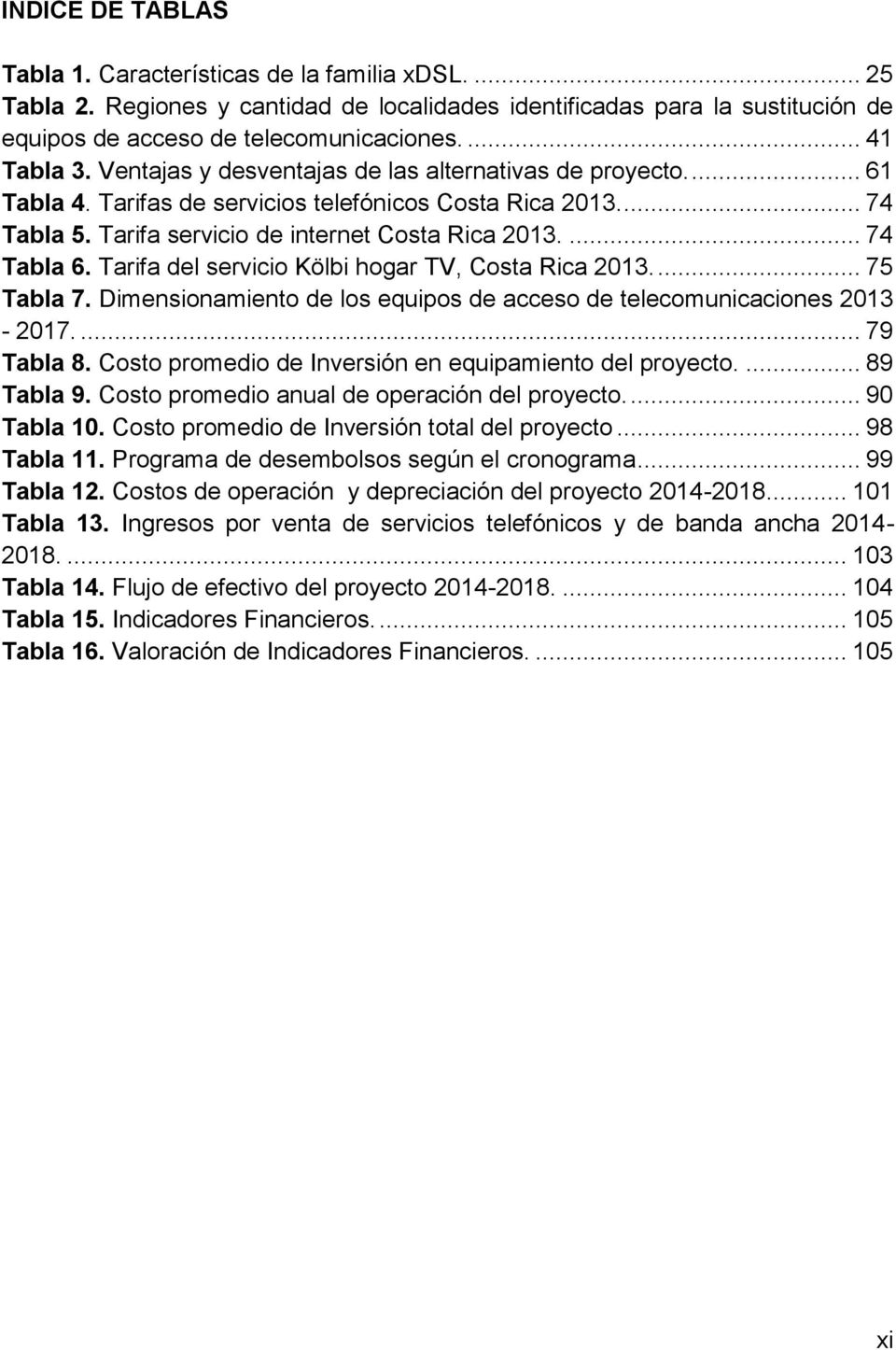 ... 74 Tabla 6. Tarifa del servicio Kölbi hogar TV, Costa Rica 2013.... 75 Tabla 7. Dimensionamiento de los equipos de acceso de telecomunicaciones 2013-2017.... 79 Tabla 8.