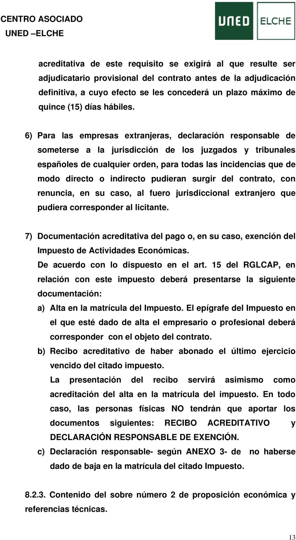 6) Para las empresas extranjeras, declaración responsable de someterse a la jurisdicción de los juzgados y tribunales españoles de cualquier orden, para todas las incidencias que de modo directo o