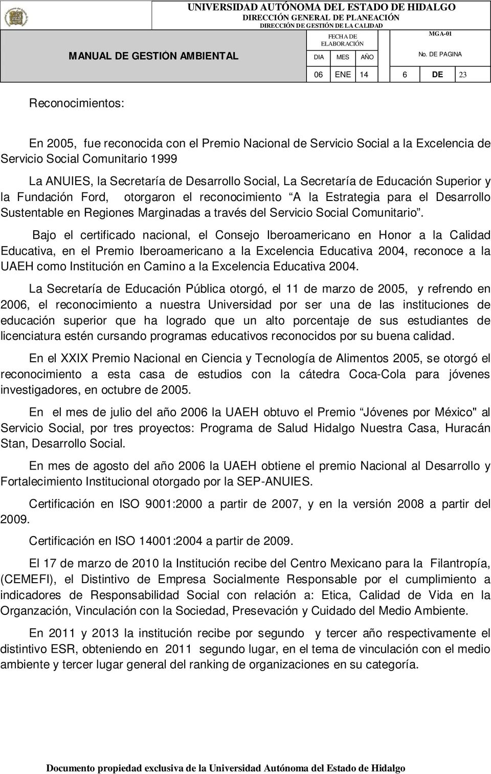 Bajo el certificado nacional, el Consejo Iberoamericano en Honor a la Calidad Educativa, en el Premio Iberoamericano a la Excelencia Educativa 2004, reconoce a la UAEH como Institución en Camino a la